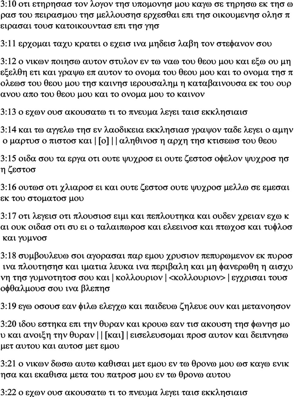 μου τησ καινησ ιερουσαλημ η καταβαινουσα εκ του ουρ ανου απο του θεου μου και το ονομα μου το καινον 3:13 ο εχων ουσ ακουσατω τι το πνευμα λεγει ταισ εκκλησιαισ 3:14 και τω αγγελω τησ εν λαοδικεια