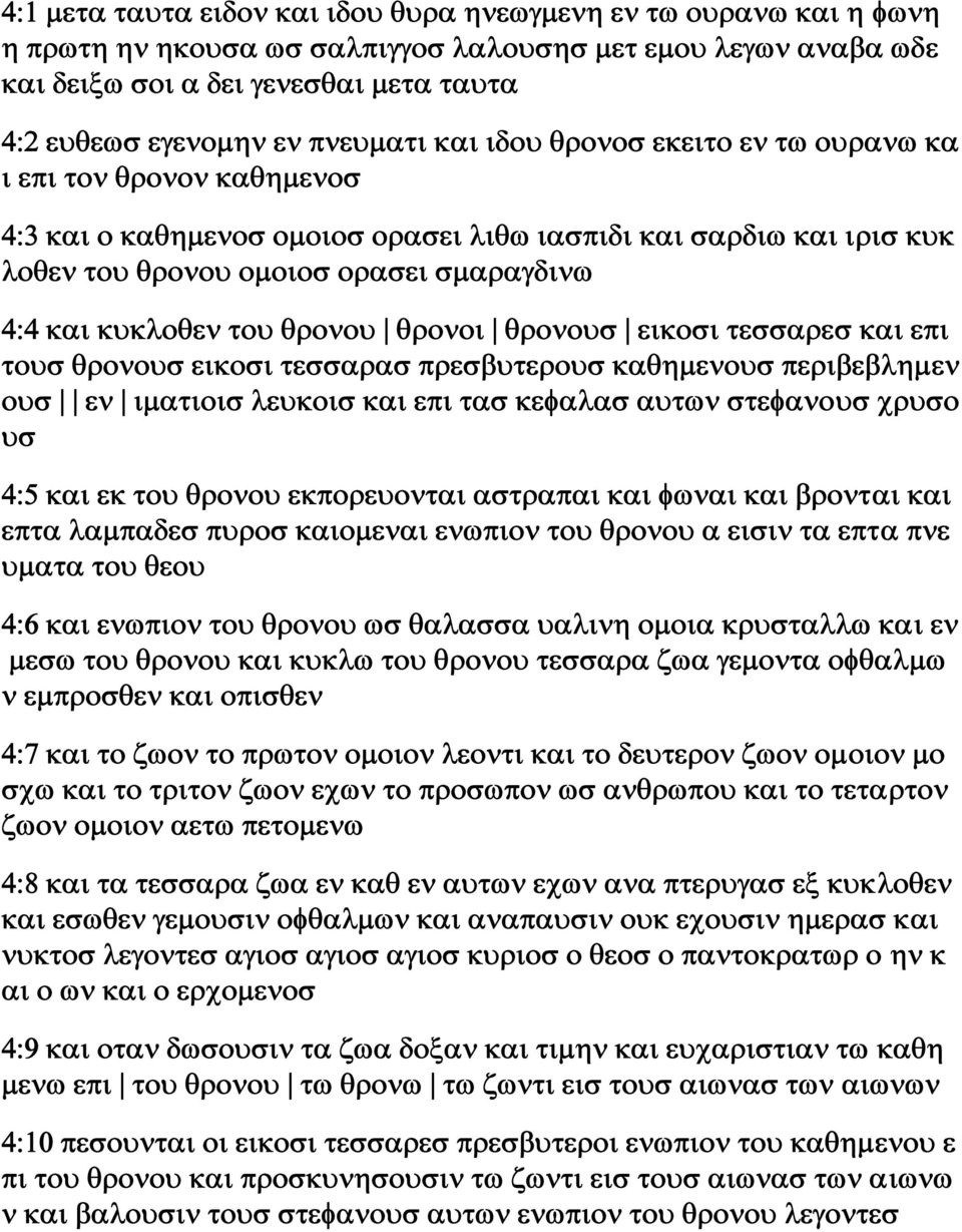 κυκλοθεν του θρονου θρονοι θρονουσ εικοσι τεσσαρεσ και επι τουσ θρονουσ εικοσι τεσσαρασ πρεσβυτερουσ καθημενουσ περιβεβλημεν ουσ εν ιματιοισ λευκοισ και επι τασ κεφαλασ αυτων στεφανουσ χρυσο υσ 4:5