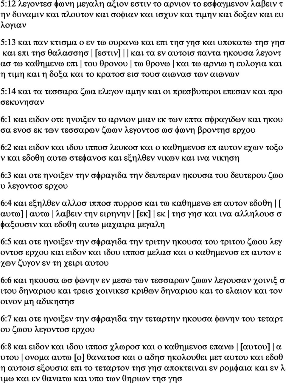 των αιωνων 5:14 και τα τεσσαρα ζωα ελεγον αμην και οι πρεσβυτεροι επεσαν και προ σεκυνησαν 6:1 και ειδον οτε ηνοιξεν το αρνιον μιαν εκ των επτα σφραγιδων και ηκου σα ενοσ εκ των τεσσαρων ζωων