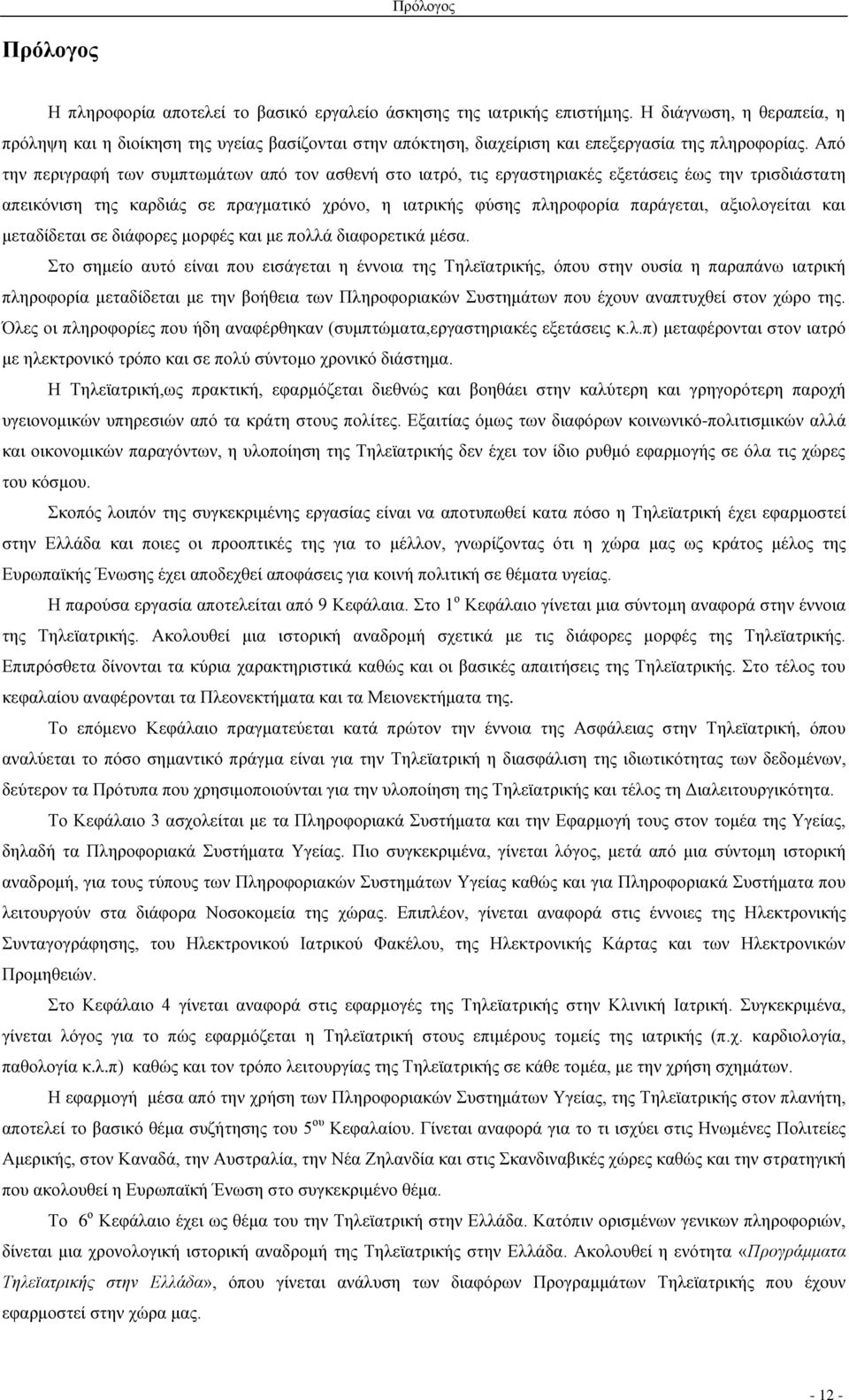 Από την περιγραφή των συμπτωμάτων από τον ασθενή στο ιατρό, τις εργαστηριακές εξετάσεις έως την τρισδιάστατη απεικόνιση της καρδιάς σε πραγματικό χρόνο, η ιατρικής φύσης πληροφορία παράγεται,