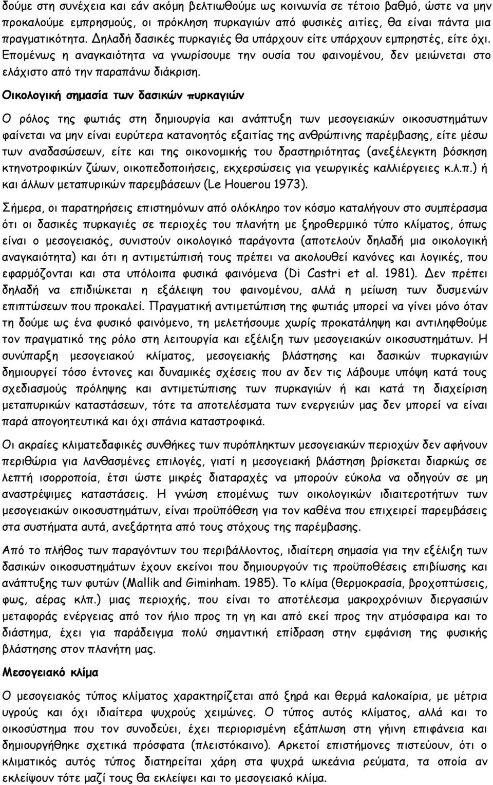 Οικολογική σημασία των δασικών πυρκαγιών Ο ρόλος της φωτιάς στη δημιουργία και ανάπτυξη των μεσογειακών οικοσυστημάτων φαίνεται να μην είναι ευρύτερα κατανοητός εξαιτίας της ανθρώπινης παρέμβασης,