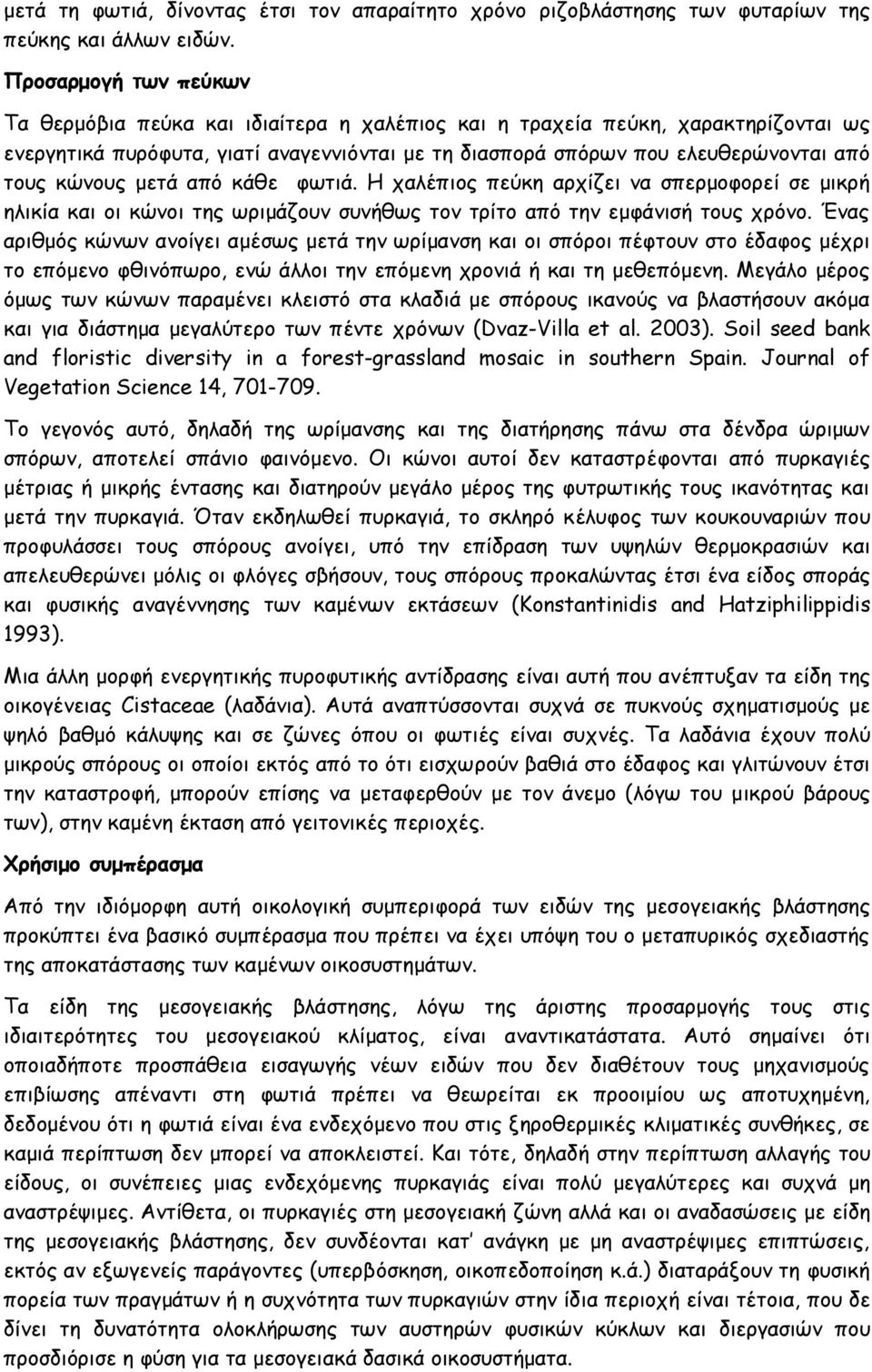 κώνους μετά από κάθε φωτιά. Η χαλέπιος πεύκη αρχίζει να σπερμοφορεί σε μικρή ηλικία και οι κώνοι της ωριμάζουν συνήθως τον τρίτο από την εμφάνισή τους χρόνο.