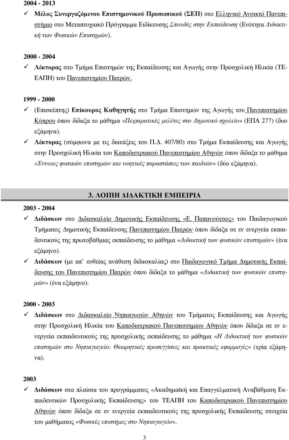 1999-2000 (Επισκέπτης) Επίκουρος Καθηγητής στο Τµήµα Επιστηµών της Αγωγής του Πανεπιστηµίου Κύπρου όπου δίδαξα το µάθηµα «Πειραµατικές µελέτες στο ηµοτικό σχολείο» (ΕΠΑ 277) (δυο εξάµηνα).