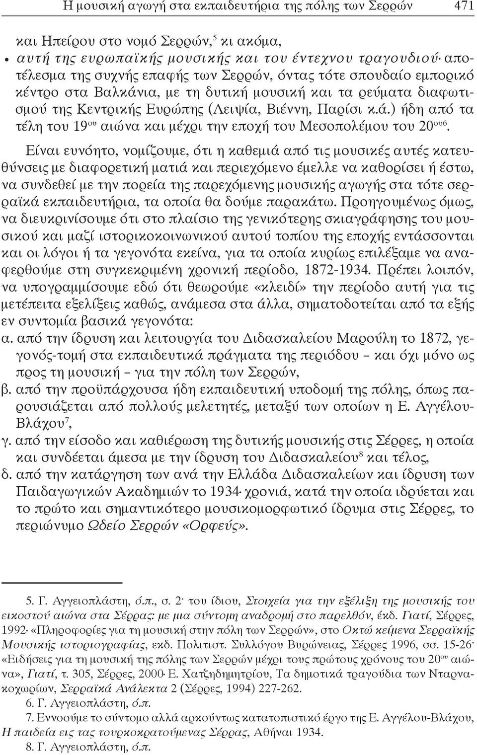 Είναι ευνόητο, νομίζουμε, ότι η καθεμιά από τις μουσικές αυτές κατευθύνσεις με διαφορετική ματιά και περιεχόμενο έμελλε να καθορίσει ή έστω, να συνδεθεί με την πορεία της παρεχόμενης μουσικής αγωγής