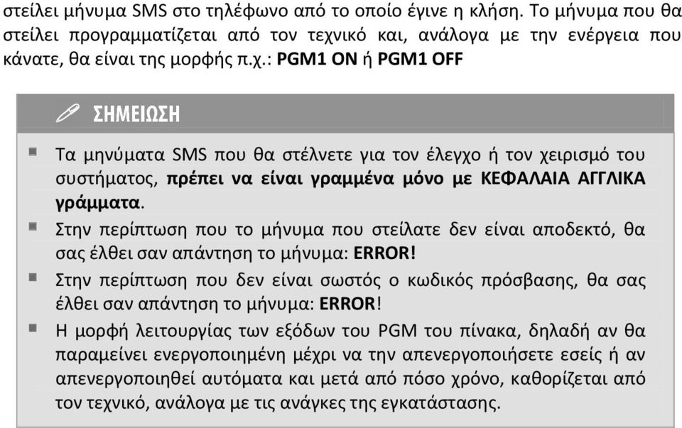 : PGM1 ON ή PGM1 OFF Τα μηνύματα SMS που θα στέλνετε για τον έλεγχο ή τον χειρισμό του συστήματος, πρέπει να είναι γραμμένα μόνο με ΚΕΦΑΛΑΙΑ ΑΓΓΛΙΚΑ γράμματα.
