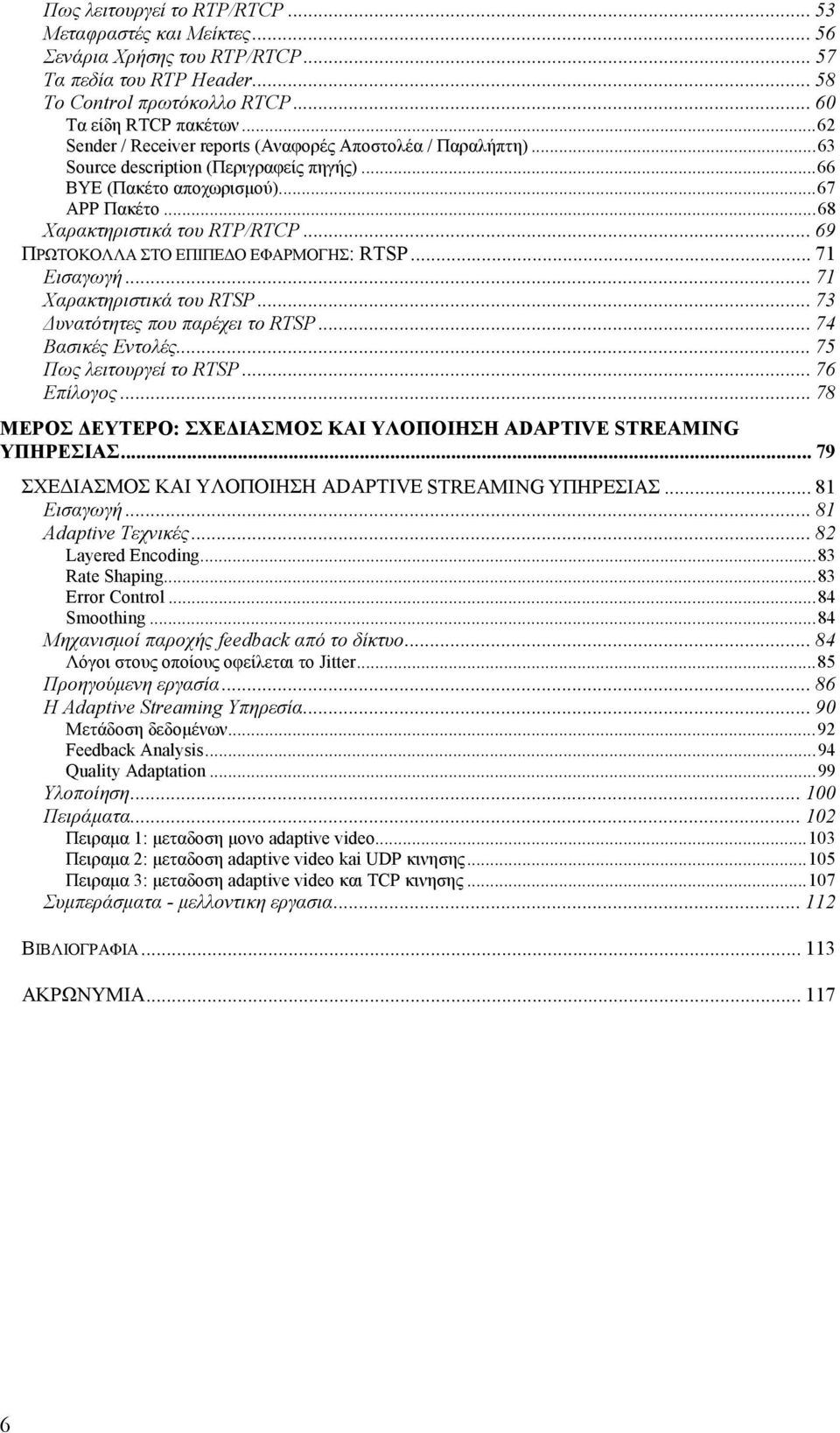 .. 69 ΠΡΩΤΟΚΟΛΛΑ ΣΤΟ ΕΠΙΠΕ Ο ΕΦΑΡΜΟΓΗΣ: RTSP... 71 Εισαγωγή... 71 Χαρακτηριστικά του RTSP... 73 υνατότητες που παρέχει το RTSP... 74 Βασικές Εντολές... 75 Πως λειτουργεί το RTSP... 76 Επίλογος.