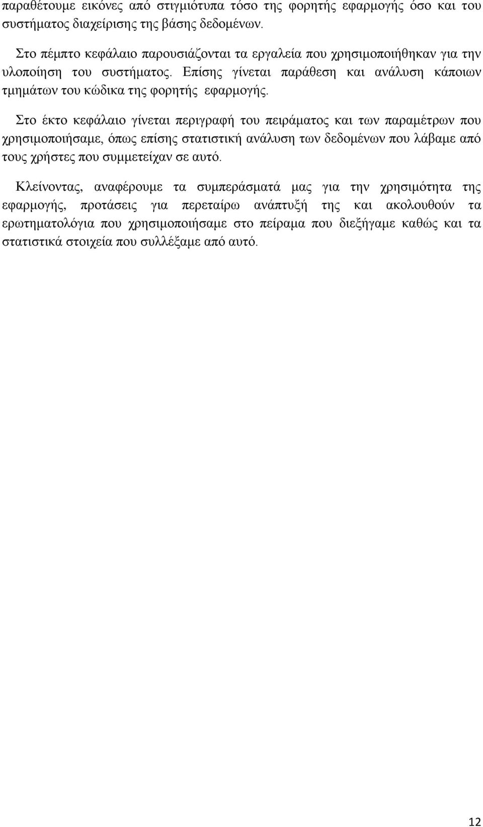 Στο έκτο κεφάλαιο γίνεται περιγραφή του πειράματος και των παραμέτρων που χρησιμοποιήσαμε, όπως επίσης στατιστική ανάλυση των δεδομένων που λάβαμε από τους χρήστες που συμμετείχαν σε αυτό.