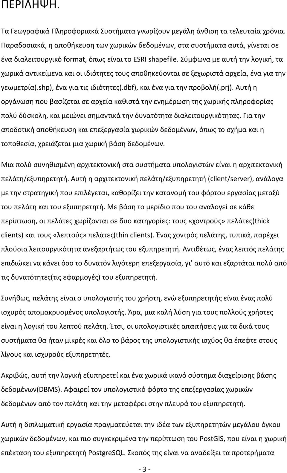 Σύμφωνα με αυτή την λογική, τα χωρικά αντικείμενα και οι ιδιότητες τους αποθηκεύονται σε ξεχωριστά αρχεία, ένα για την γεωμετρία(.shp), ένα για τις ιδιότητες(.dbf), και ένα για την προβολή(.prj).