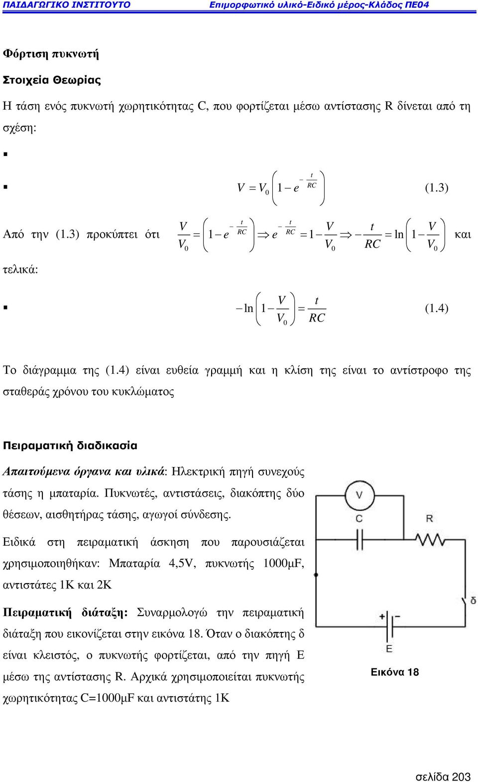 4) είναι ευθεία γραµµή και η κλίση της είναι το αντίστροφο της σταθεράς χρόνου του κυκλώµατος Πειραµατική διαδικασία Απαιτούµενα όργανα και υλικά: Ηλεκτρική πηγή συνεχούς τάσης η µπαταρία.