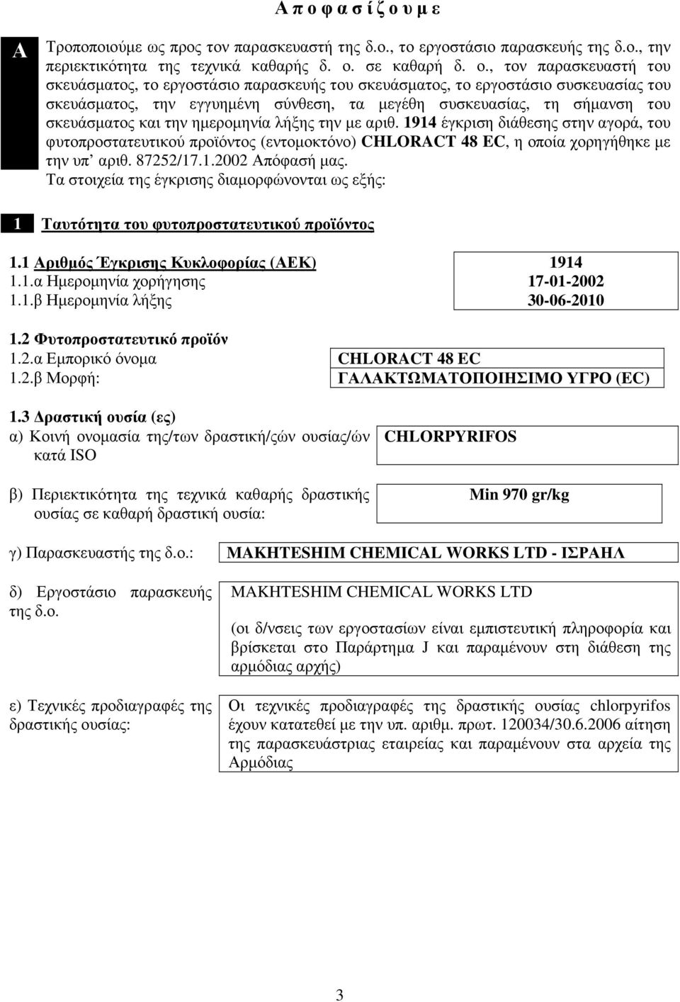 , τον παρασκευαστή του σκευάσµατος, το εργοστάσιο παρασκευής του σκευάσµατος, το εργοστάσιο συσκευασίας του σκευάσµατος, την εγγυηµένη σύνθεση, τα µεγέθη συσκευασίας, τη σήµανση του σκευάσµατος και