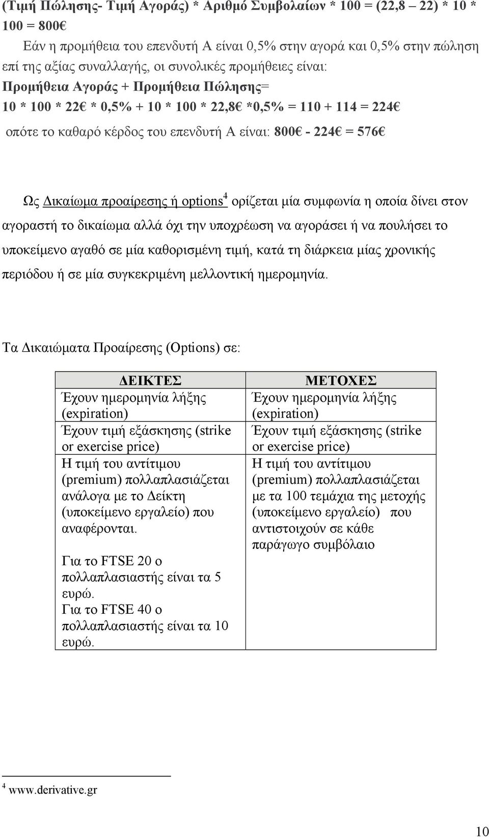 προαίρεσης ή options 4 ορίζεται μία συμφωνία η οποία δίνει στον αγοραστή το δικαίωμα αλλά όχι την υποχρέωση να αγοράσει ή να πουλήσει το υποκείμενο αγαθό σε μία καθορισμένη τιμή, κατά τη διάρκεια