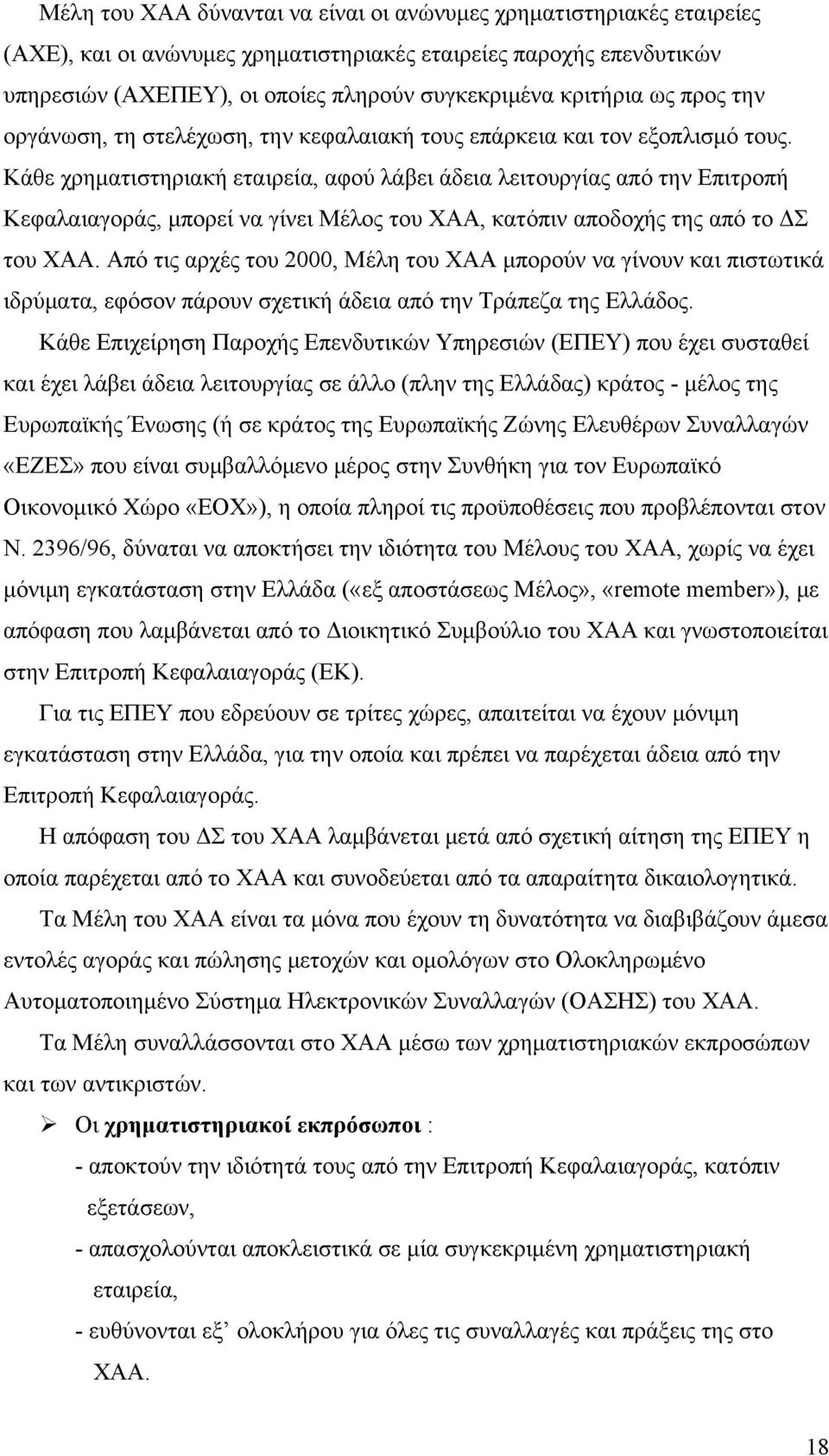 Κάθε χρηματιστηριακή εταιρεία, αφού λάβει άδεια λειτουργίας από την Επιτροπή Κεφαλαιαγοράς, μπορεί να γίνει Μέλος του ΧΑΑ, κατόπιν αποδοχής της από το ΔΣ του ΧΑΑ.