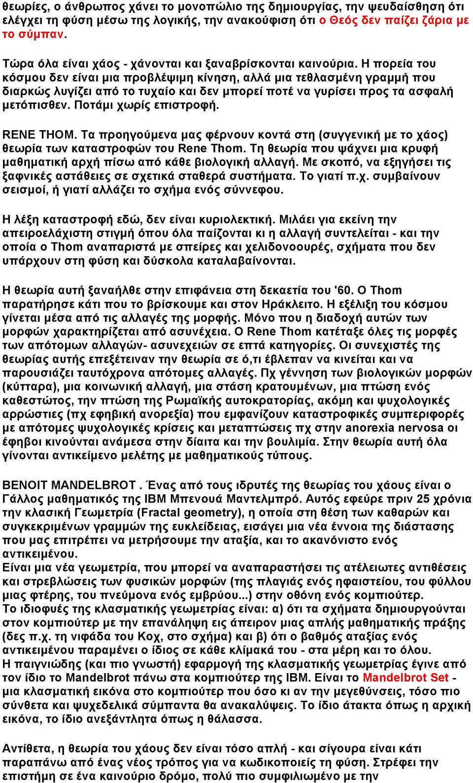 Η πορεία του κόσµου δεν είναι µια προβλέψιµη κίνηση, αλλά µια τεθλασµένη γραµµή που διαρκώς λυγίζει από το τυχαίο και δεν µπορεί ποτέ να γυρίσει προς τα ασφαλή µετόπισθεν. Ποτάµι χωρίς επιστροφή.