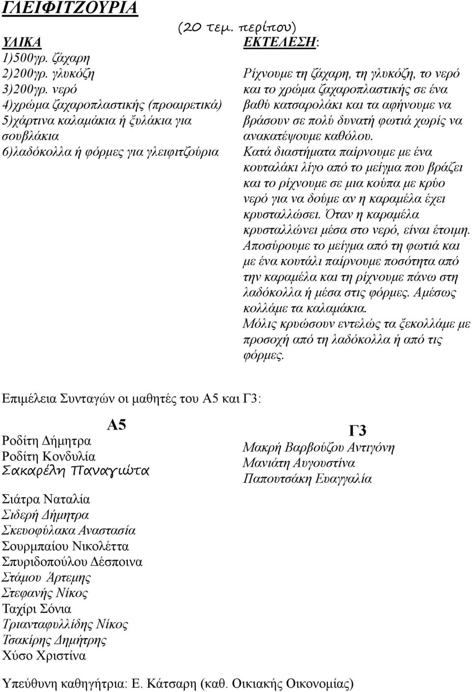 Κατά διαστήματα παίρνουμε με ένα κουταλάκι λίγο από το μείγμα που βράζει και το ρίχνουμε σε μια κούπα με κρύο νερό για να δούμε αν η καραμέλα έχει κρυσταλλώσει.