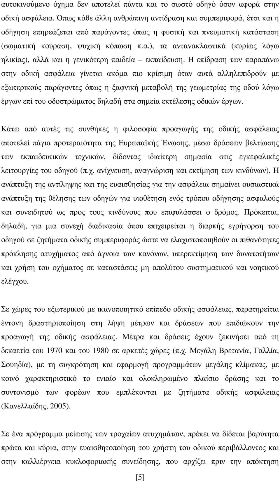 Η επίδραση των παραπάνω στην οδική ασφάλεια γίνεται ακόµα πιο κρίσιµη όταν αυτά αλληλεπιδρούν µε εξωτερικούς παράγοντες όπως η ξαφνική µεταβολή της γεωµετρίας της οδού λόγω έργων επί του οδοστρώµατος