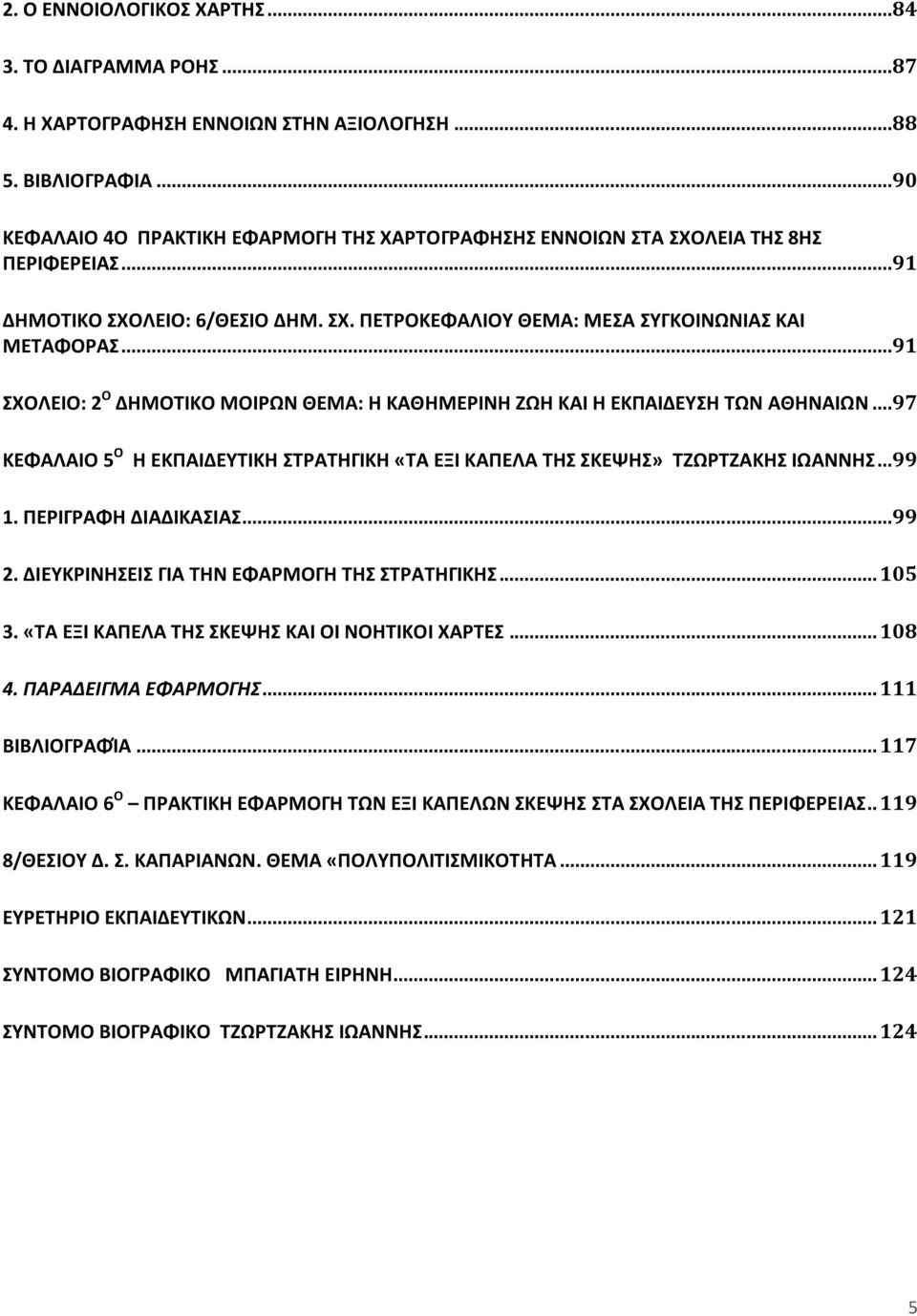 ..91 ΣΧΟΛΕΙΟ: 2 Ο ΔΗΜΟΤΙΚΟ ΜΟΙΡΩΝ ΘΕΜΑ: Η ΚΑΘΗΜΕΡΙΝΗ ΖΩΗ ΚΑΙ Η ΕΚΠΑΙΔΕΥΣΗ ΤΩΝ ΑΘΗΝΑΙΩΝ...97 ΚΕΦΑΛΑΙΟ 5 Ο Η ΕΚΠΑΙΔΕΥΤΙΚΗ ΣΤΡΑΤΗΓΙΚΗ «ΤΑ ΕΞΙ ΚΑΠΕΛΑ ΤΗΣ ΣΚΕΨΗΣ» ΤΖΩΡΤΖΑΚΗΣ ΙΩΑΝΝΗΣ...99 1.