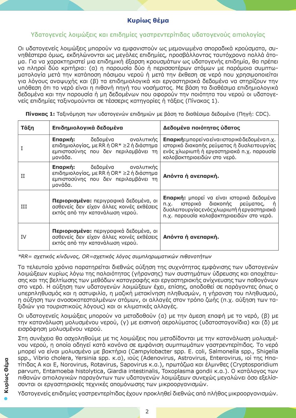 Για να χαρακτηριστεί μια επιδημική έξαρση κρουσμάτων ως υδατογενής επιδημία, θα πρέπει να πληροί δύο κριτήρια: (α) η παρουσία δύο ή περισσοτέρων ατόμων με παρόμοια συμπτωματολογία μετά την κατάποση