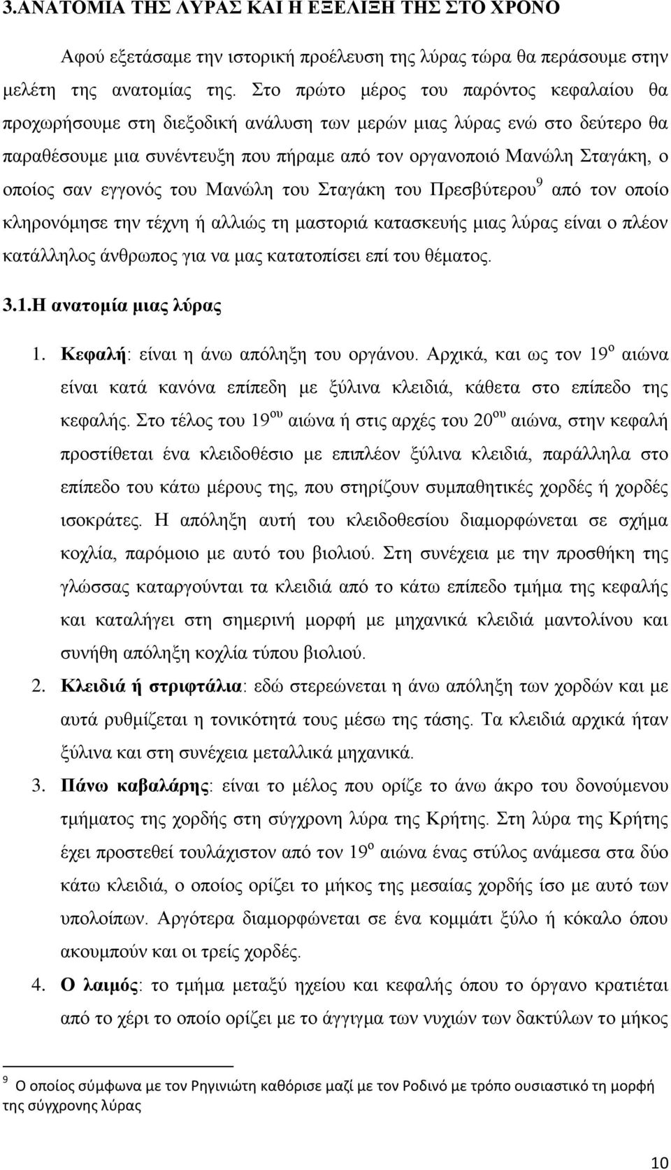 σαν εγγονός του Μανώλη του Σταγάκη του Πρεσβύτερου 9 από τον οποίο κληρονόμησε την τέχνη ή αλλιώς τη μαστοριά κατασκευής μιας λύρας είναι ο πλέον κατάλληλος άνθρωπος για να μας κατατοπίσει επί του