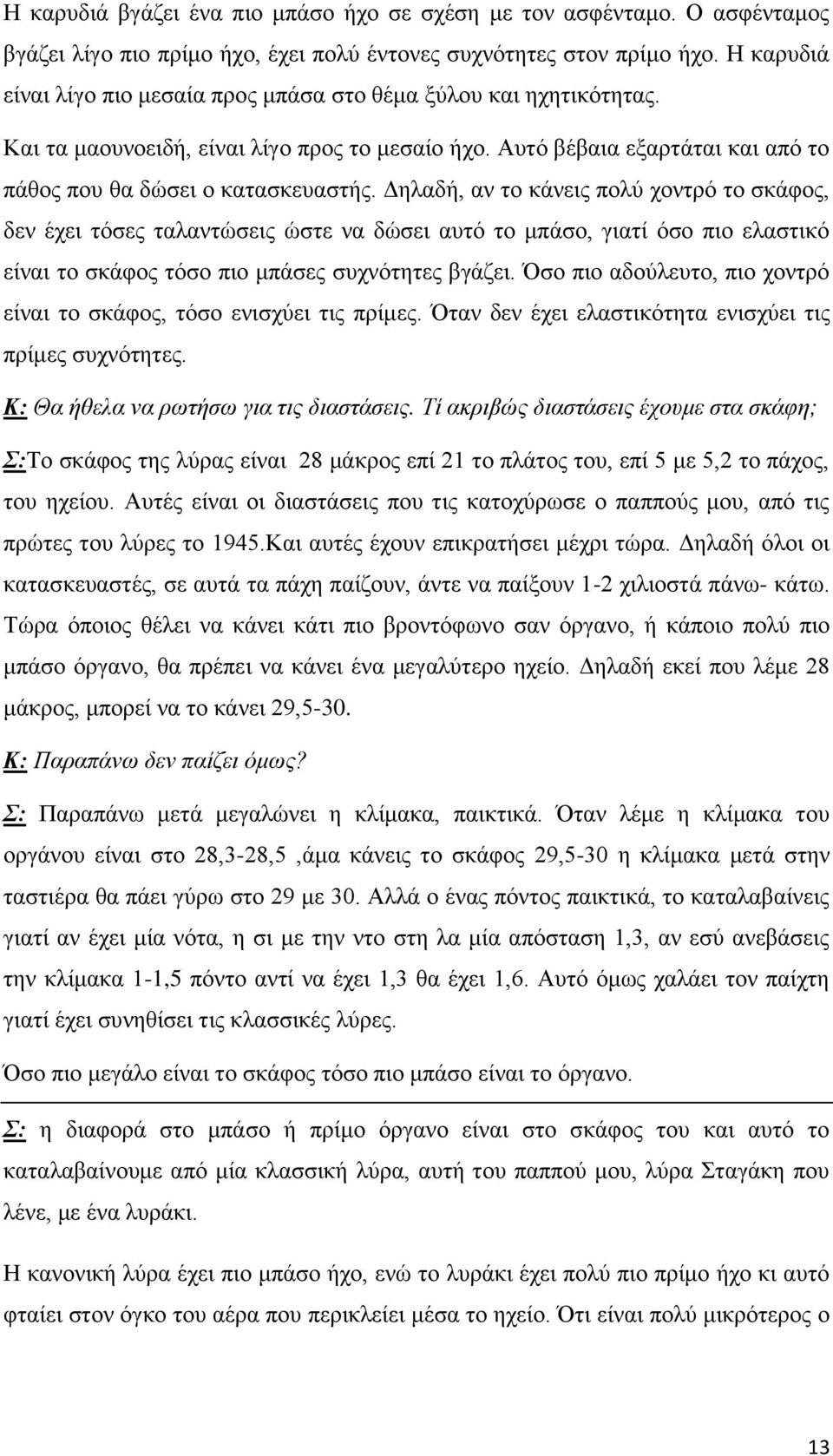 Δηλαδή, αν το κάνεις πολύ χοντρό το σκάφος, δεν έχει τόσες ταλαντώσεις ώστε να δώσει αυτό το μπάσο, γιατί όσο πιο ελαστικό είναι το σκάφος τόσο πιο μπάσες συχνότητες βγάζει.