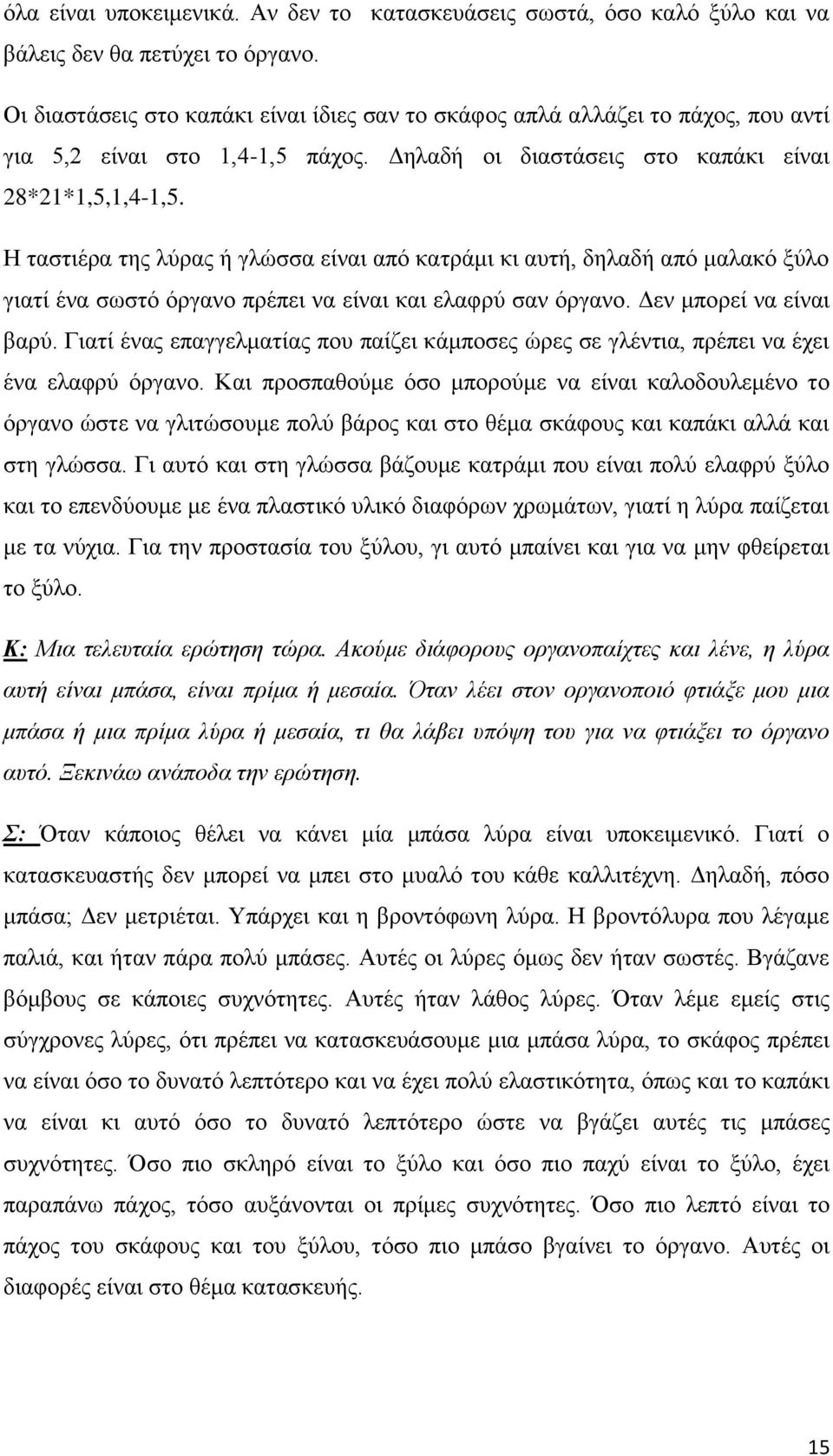 Η ταστιέρα της λύρας ή γλώσσα είναι από κατράμι κι αυτή, δηλαδή από μαλακό ξύλο γιατί ένα σωστό όργανο πρέπει να είναι και ελαφρύ σαν όργανο. Δεν μπορεί να είναι βαρύ.