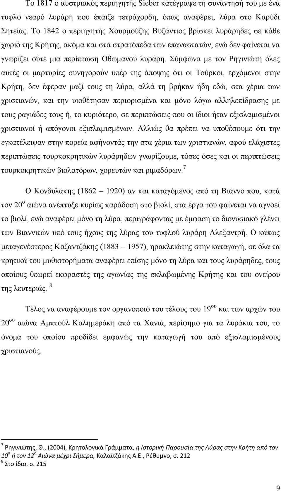 Σύμφωνα με τον Ρηγινιώτη όλες αυτές οι μαρτυρίες συνηγορούν υπέρ της άποψης ότι οι Τούρκοι, ερχόμενοι στην Κρήτη, δεν έφεραν μαζί τους τη λύρα, αλλά τη βρήκαν ήδη εδώ, στα χέρια των χριστιανών, και