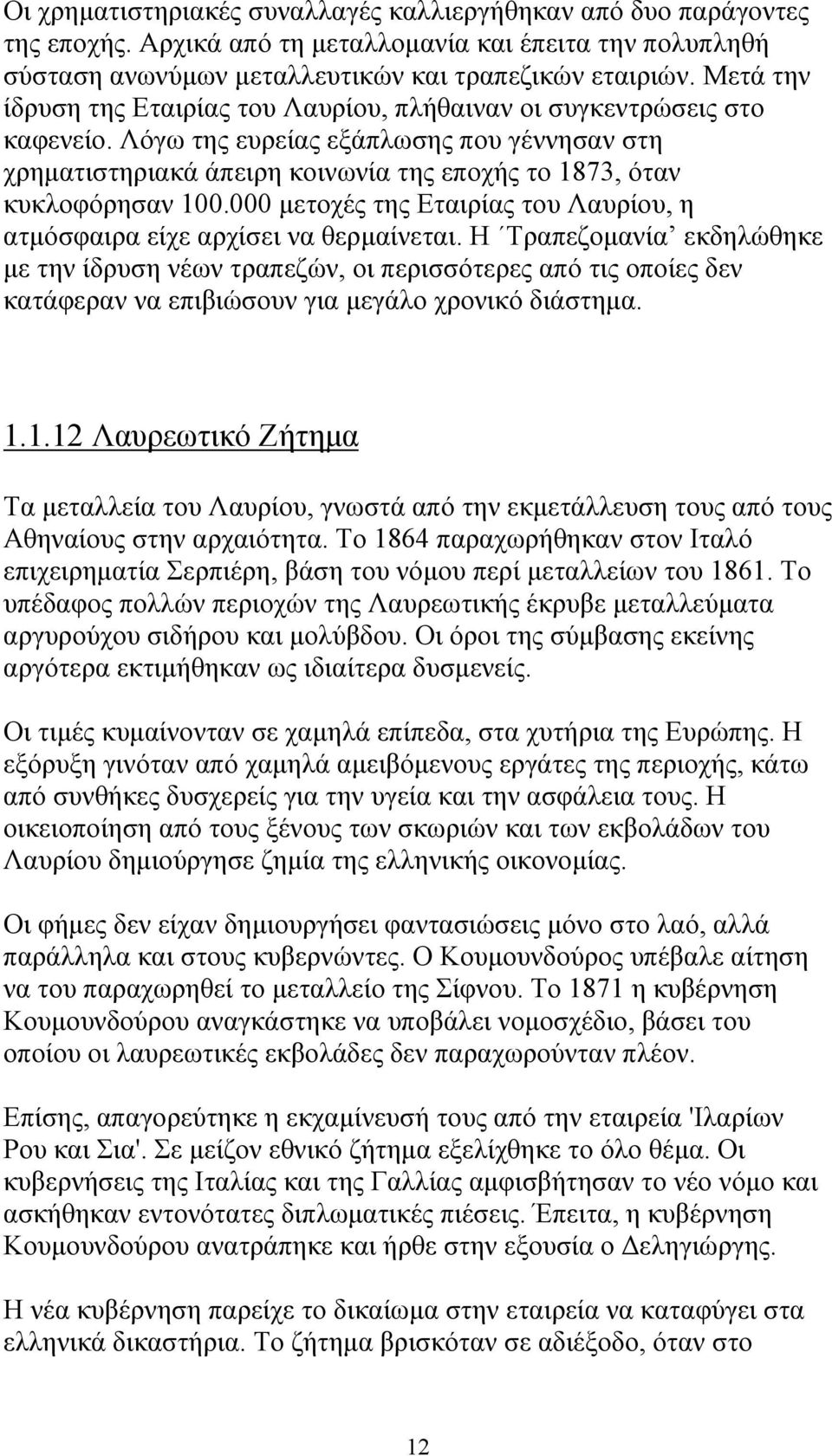 Λόγω της ευρείας εξάπλωσης που γέννησαν στη χρηματιστηριακά άπειρη κοινωνία της εποχής το 1873, όταν κυκλοφόρησαν 100.000 μετοχές της Εταιρίας του Λαυρίου, η ατμόσφαιρα είχε αρχίσει να θερμαίνεται.