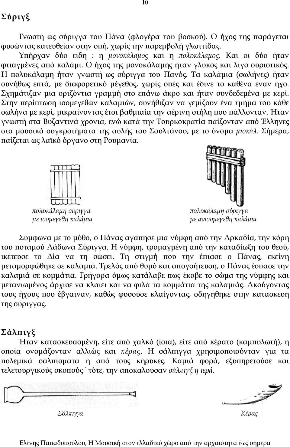 Τα καλάμια (σωλήνες) ήταν συνήθως επτά, με διαφορετικό μέγεθος, χωρίς οπές και έδινε το καθένα έναν ήχο. Σχημάτιζαν μια οριζόντια γραμμή στο επάνω άκρο και ήταν συνδεδεμένα με κερί.