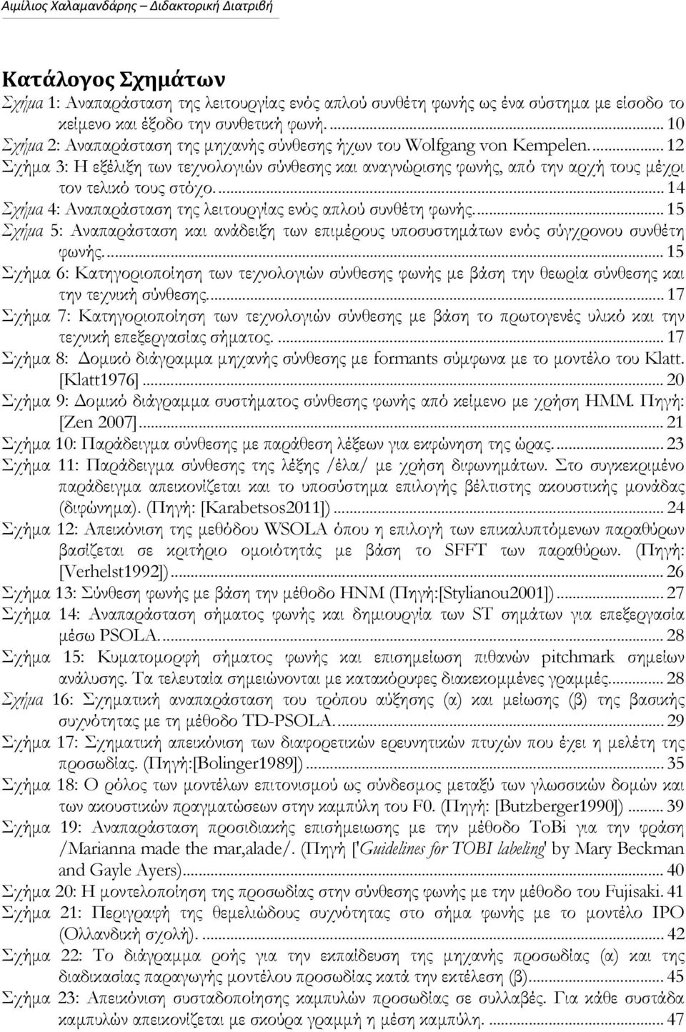 ... 14 Σχήμα 4: Αναπαράσταση της λειτουργίας ενός απλού συνθέτη φωνής.... 15 Σχήμα 5: Αναπαράσταση και ανάδειξη των επιμέρους υποσυστημάτων ενός σύγχρονου συνθέτη φωνής.