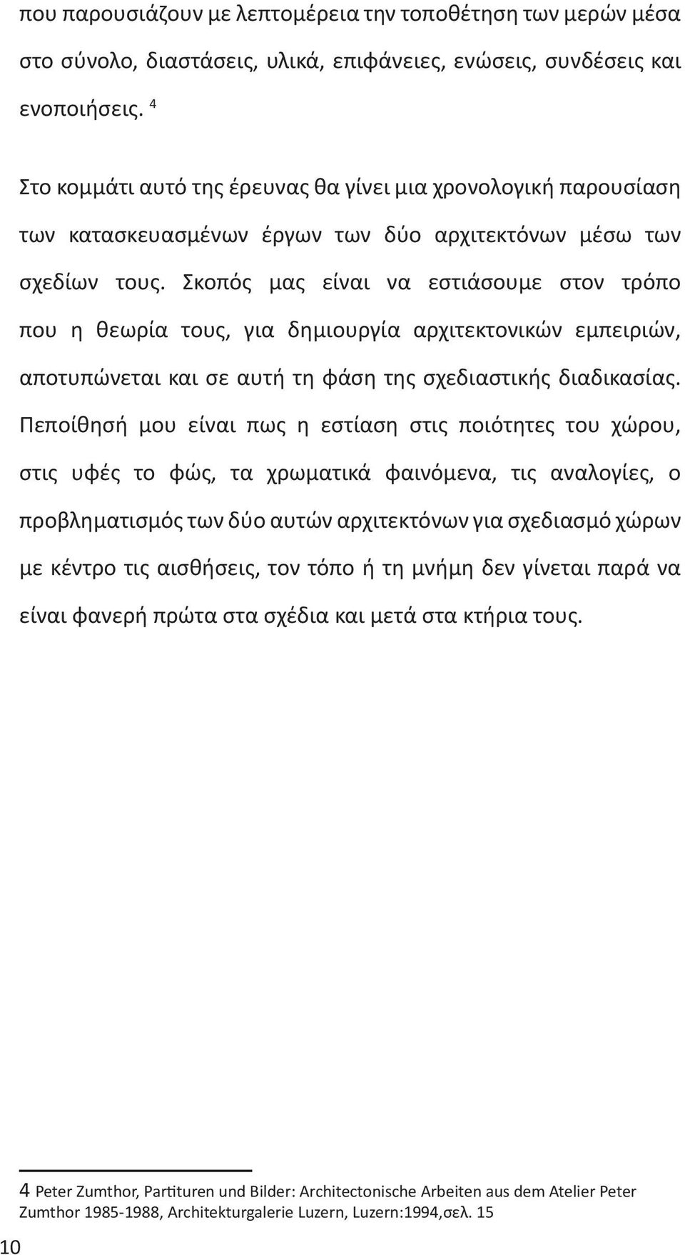 Σκοπός μας είναι να εστιάσουμε στον τρόπο που η θεωρία τους, για δημιουργία αρχιτεκτονικών εμπειριών, αποτυπώνεται και σε αυτή τη φάση της σχεδιαστικής διαδικασίας.