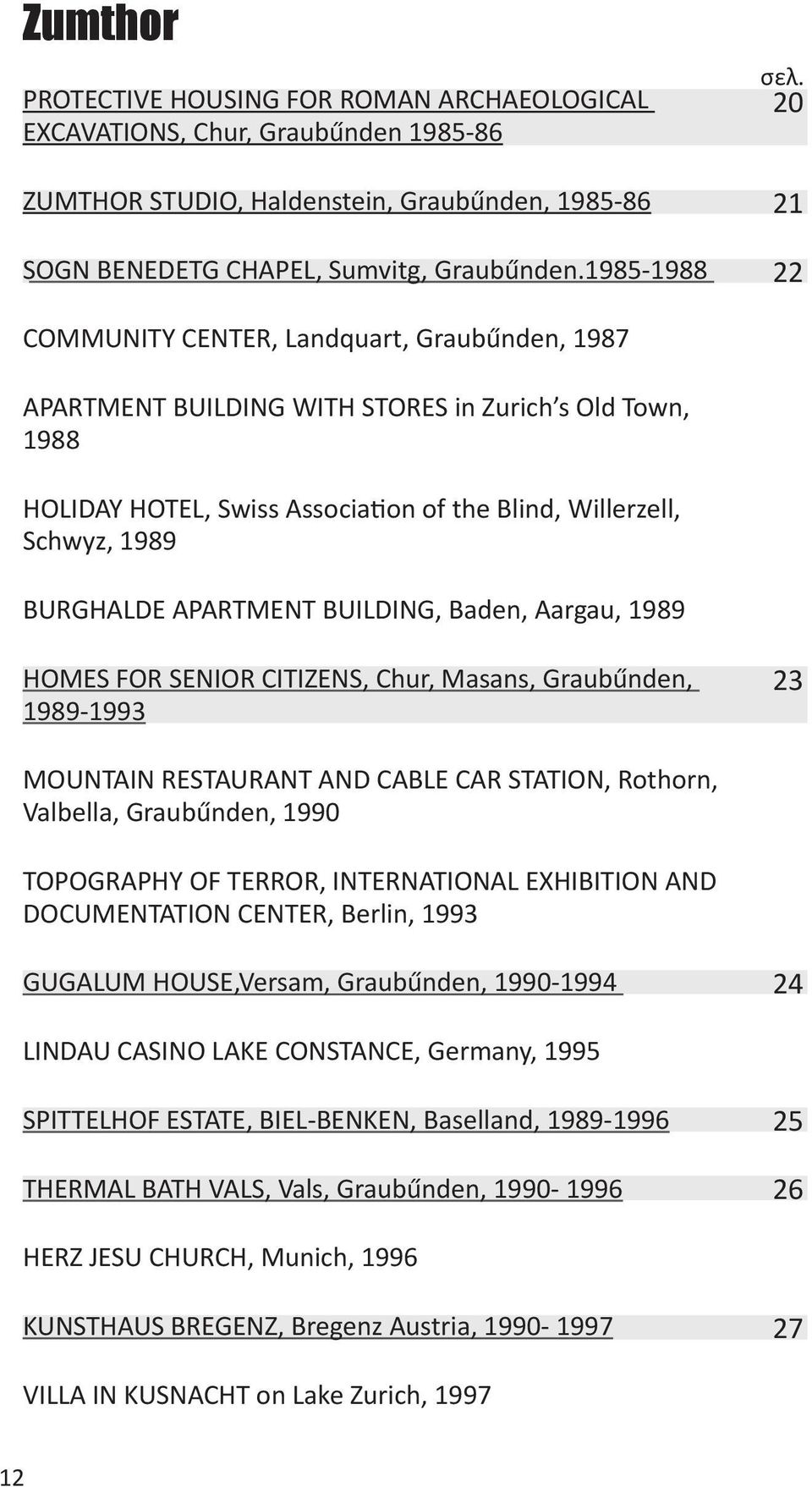 APARTMENT BUILDING, Baden, Aargau, 1989 HOMES FOR SENIOR CITIZENS, Chur, Masans, Graubűnden, 1989-1993 23 MOUNTAIN RESTAURANT AND CABLE CAR STATION, Rothorn, Valbella, Graubűnden, 1990 TOPOGRAPHY OF