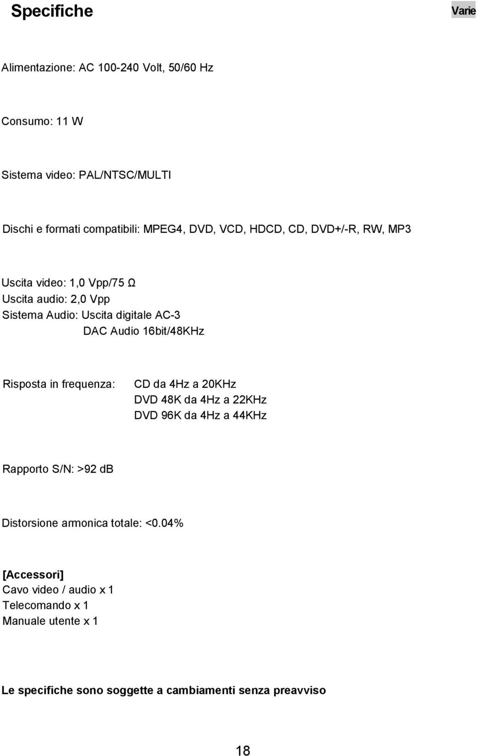 16bit/48KHz Risposta in frequenza: CD da 4Hz a 20KHz DVD 48K da 4Hz a 22KHz DVD 96K da 4Hz a 44KHz Rapporto S/N: >92 db Distorsione