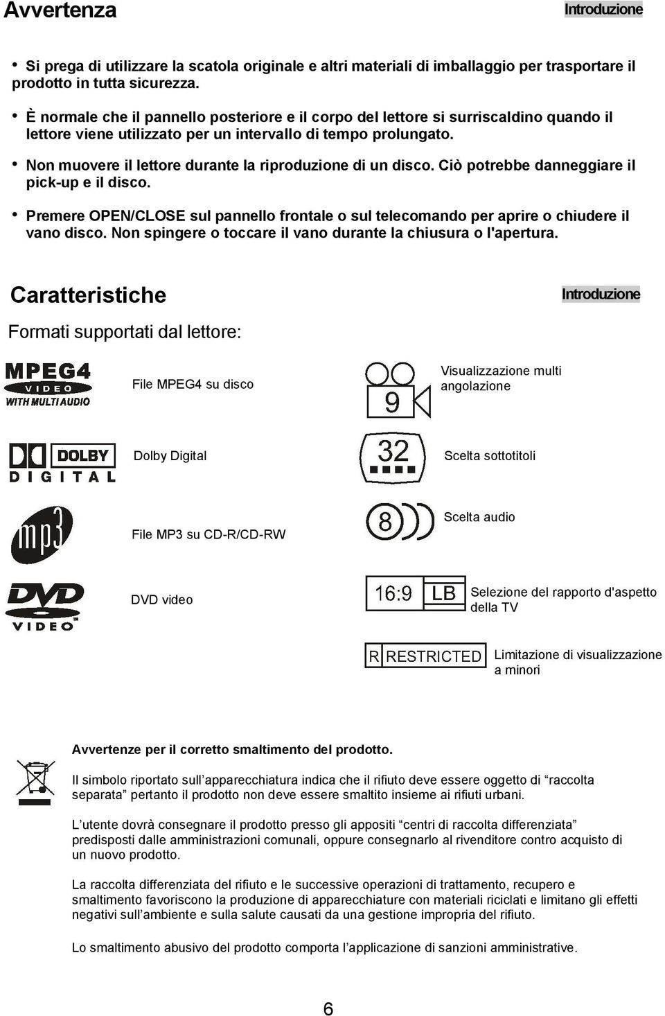 Non muovere il lettore durante la riproduzione di un disco. Ciò potrebbe danneggiare il pick-up e il disco.