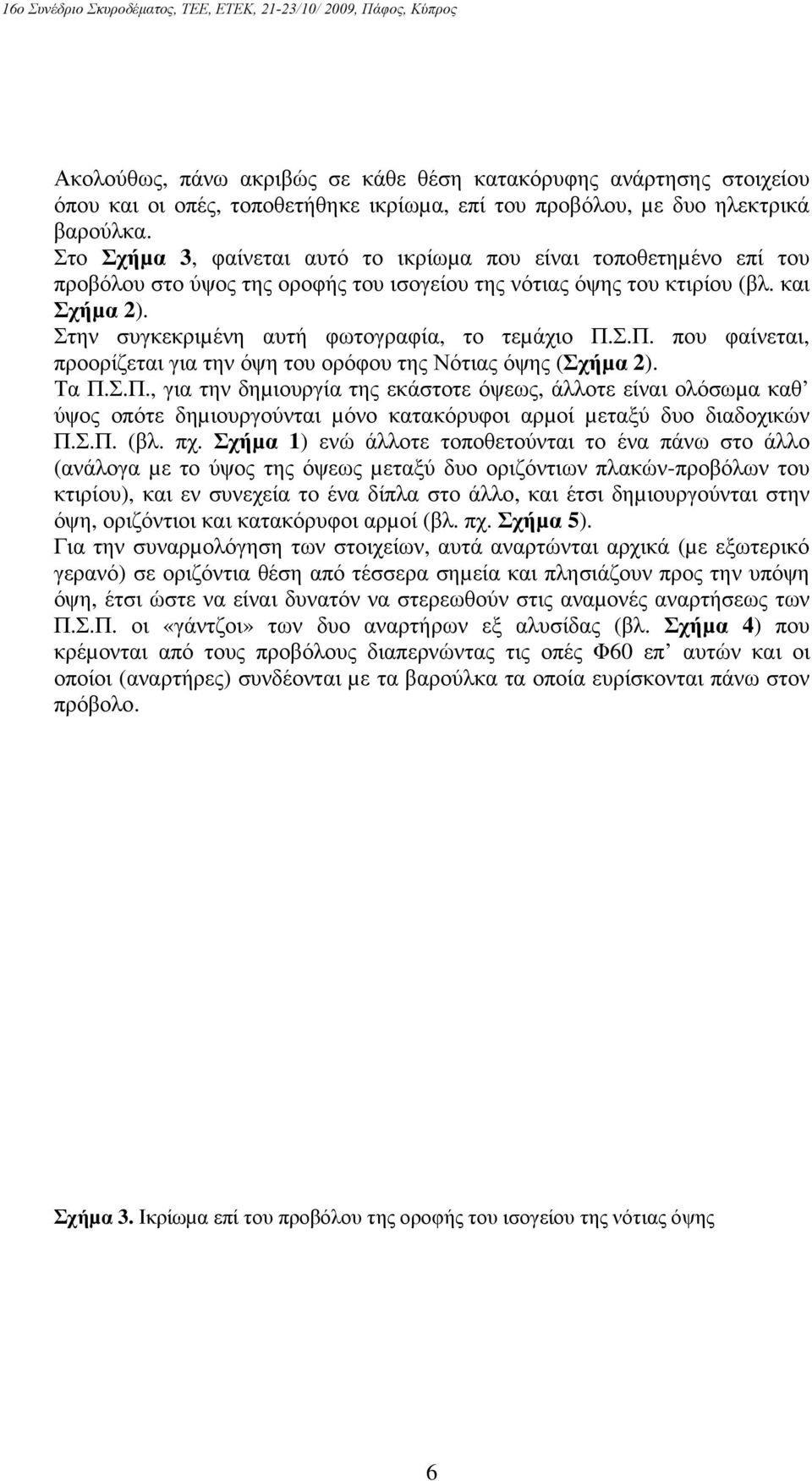 Στην συγκεκριµένη αυτή φωτογραφία, το τεµάχιο Π.Σ.Π. που φαίνεται, προορίζεται για την όψη του ορόφου της Νότιας όψης (Σχήµα 2). Τα Π.Σ.Π., για την δηµιουργία της εκάστοτε όψεως, άλλοτε είναι ολόσωµα καθ ύψος οπότε δηµιουργούνται µόνο κατακόρυφοι αρµοί µεταξύ δυο διαδοχικών Π.