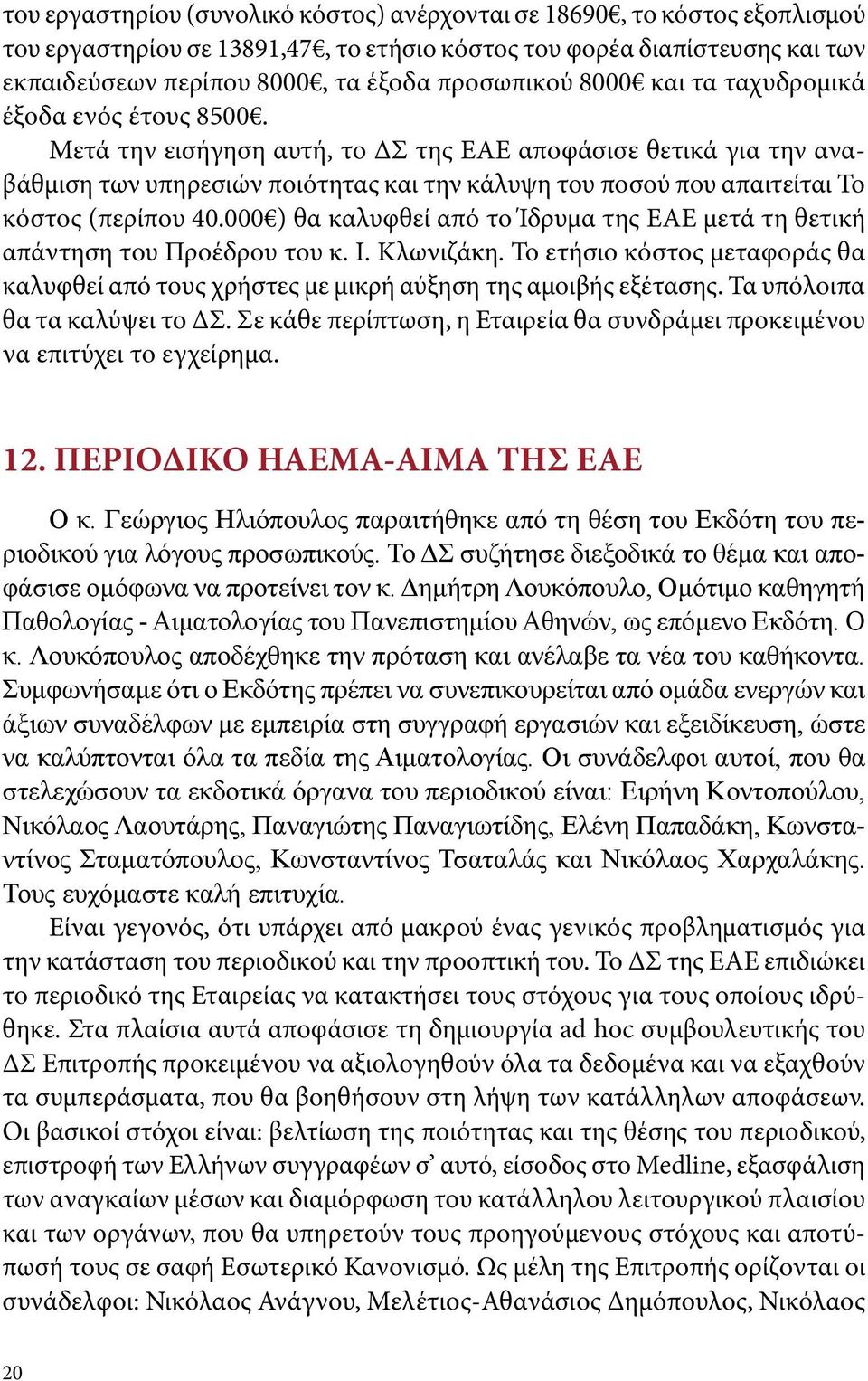 Μετά την εισήγηση αυτή, το ΔΣ της ΕΑΕ αποφάσισε θετικά για την αναβάθμιση των υπηρεσιών ποιότητας και την κάλυψη του ποσού που απαιτείται Το κόστος (περίπου 40.