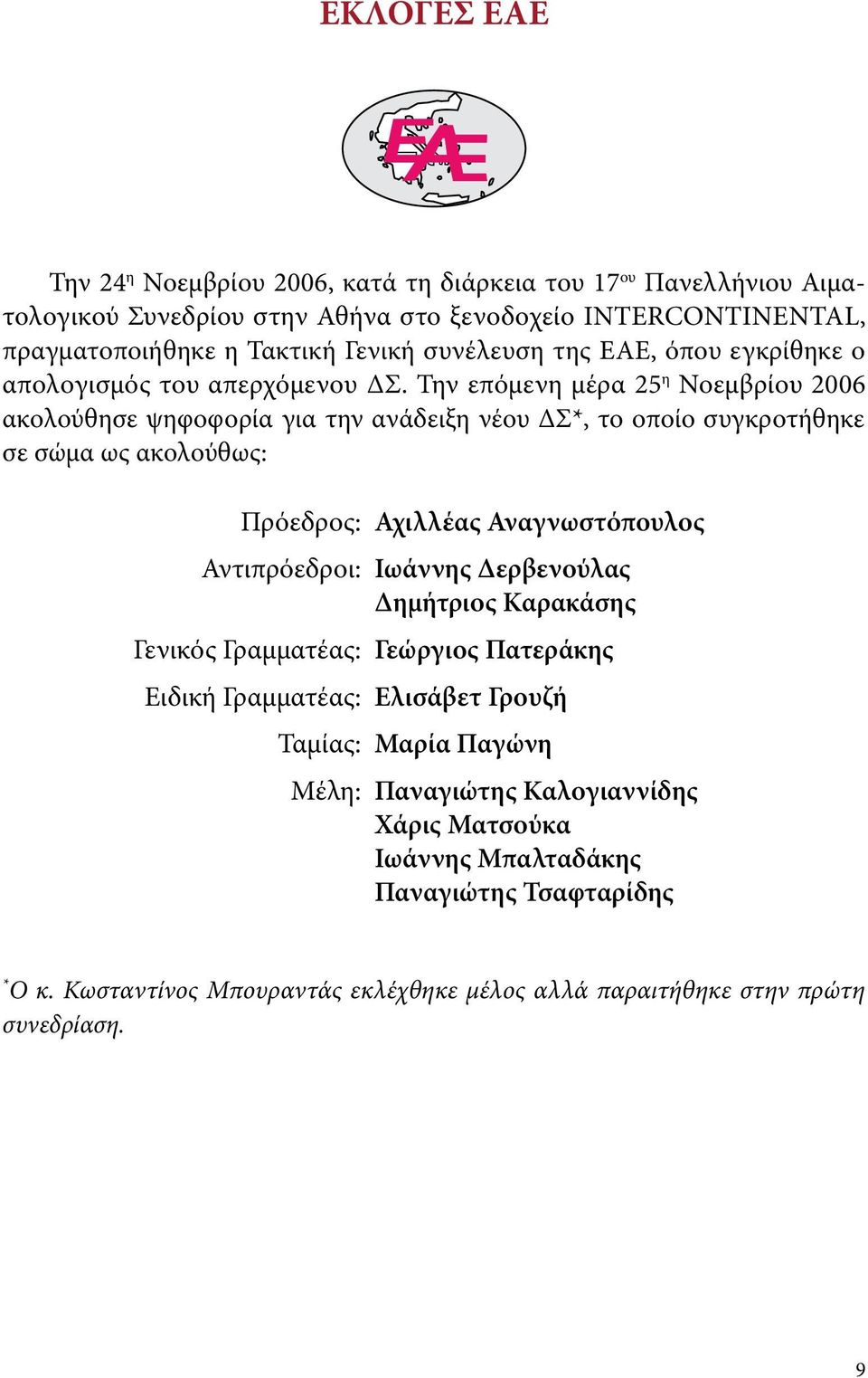 Την επόμενη μέρα 25 η Νοεμβρίου 2006 ακολούθησε ψηφοφορία για την ανάδειξη νέου ΔΣ*, το οποίο συγκροτήθηκε σε σώμα ως ακολούθως: Πρόεδρος: Αχιλλέας Αναγνωστόπουλος Αντιπρόεδροι: