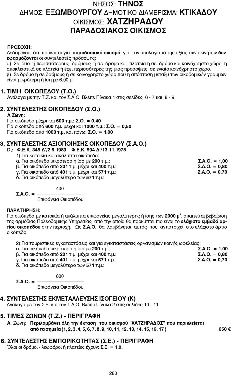 1978 0,80 0,70 Για οικόπεδα με κατοικία ή ακάλυπτα επιφανείας μεγαλύτερης ή ίσης των 000 μ, απαιτείται βεβαίωση ) Για τουριστικές εγκαταστάσεις και