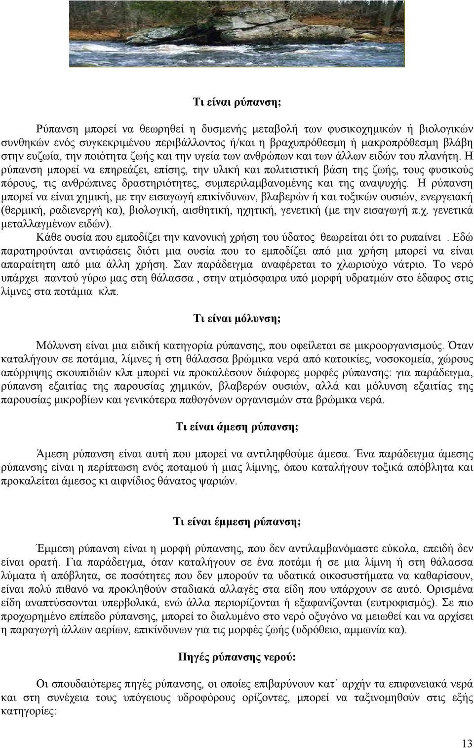 Η ρύπανση μπορεί να επηρεάζει, επίσης, την υλική και πολιτιστική βάση της ζωής, τους φυσικούς πόρους, τις ανθρώπινες δραστηριότητες, συμπεριλαμβανομένης και της αναψυχής.