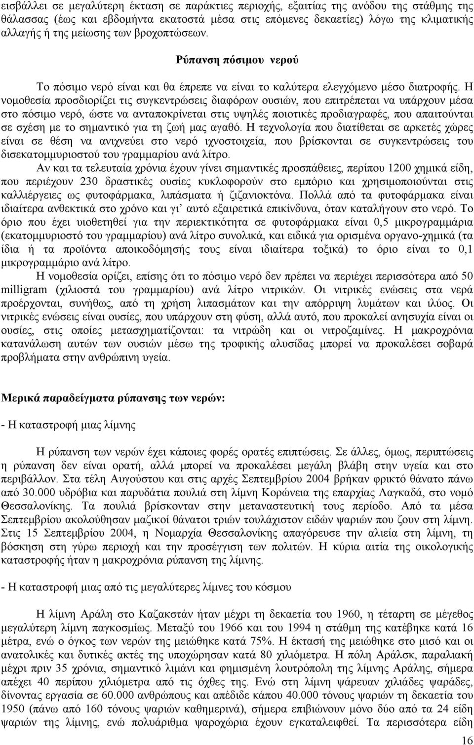 Η νομοθεσία προσδιορίζει τις συγκεντρώσεις διαφόρων ουσιών, που επιτρέπεται να υπάρχουν μέσα στο πόσιμο νερό, ώστε να ανταποκρίνεται στις υψηλές ποιοτικές προδιαγραφές, που απαιτούνται σε σχέση με το