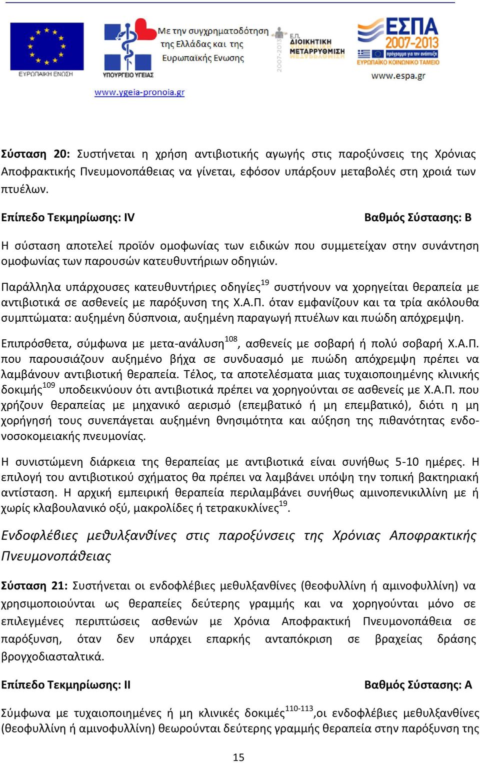 Παράλληλα υπάρχουσες κατευθυντήριες οδηγίες 19 συστήνουν να χορηγείται θεραπεία με αντιβιοτικά σε ασθενείς με παρόξυνση της Χ.Α.Π. όταν εμφανίζουν και τα τρία ακόλουθα συμπτώματα: αυξημένη δύσπνοια, αυξημένη παραγωγή πτυέλων και πυώδη απόχρεμψη.