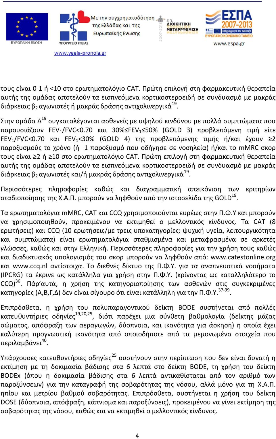 Στην ομάδα Δ 19 συγκαταλέγονται ασθενείς με υψηλού κινδύνου με πολλά συμπτώματα που παρουσιάζουν FEV 1 /FVC<0.70 και 30% FEV 1 50% (GOLD 3) προβλεπόμενη τιμή είτε FEV 1 /FVC<0.