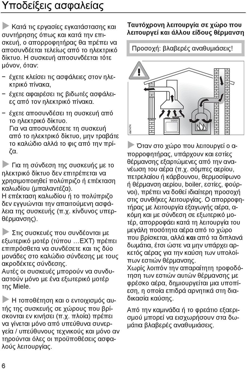 έχετε αποσυνδέσει τη συσκευή από το ηλεκτρικό δίκτυο. Για να αποσυνδέσετε τη συσκευή από το ηλεκτρικό δίκτυο, μην τραβάτε το καλώδιο αλλά το φις από την πρίζα.