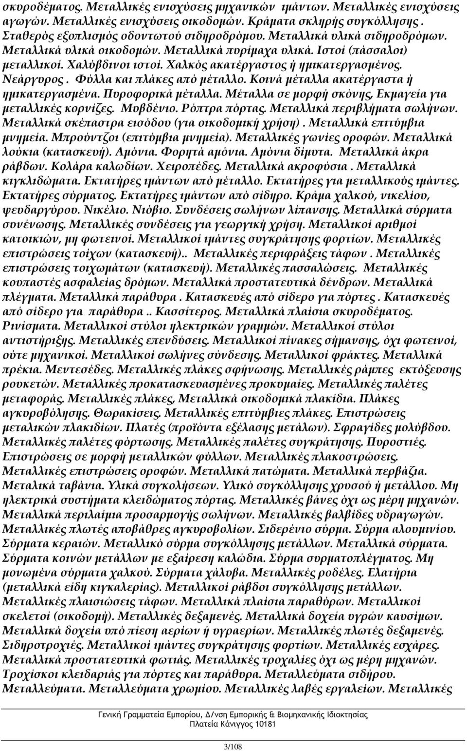 Φύλλα και πλάκες από μέταλλο. Κοινά μέταλλα ακατέργαστα ή ημικατεργασμένα. Πυροφορικά μέταλλα. Μέταλλα σε μορφή σκόνης, Εκμαγεία για μεταλλικές κορνίζες. Μυβδένιο. Ρόπτρα πόρτας.