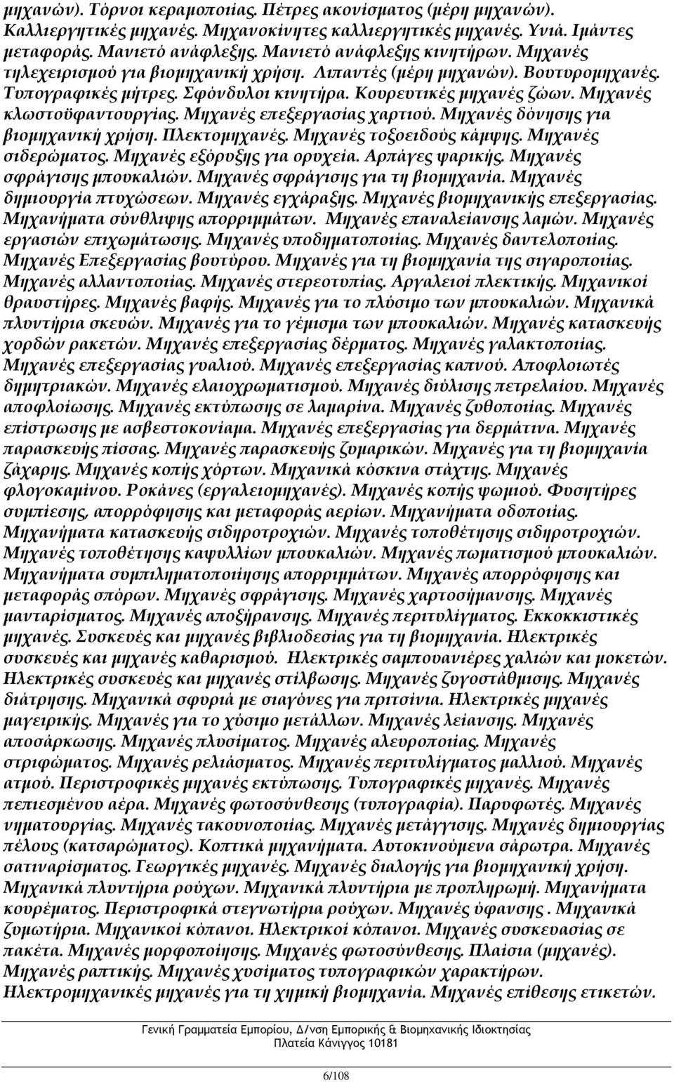 Μηχανές επεξεργασίας χαρτιού. Μηχανές δόνησης για βιομηχανική χρήση. Πλεκτομηχανές. Μηχανές τοξοειδούς κάμψης. Μηχανές σιδερώματος. Μηχανές εξόρυξης για ορυχεία. Αρπάγες ψαρικής.