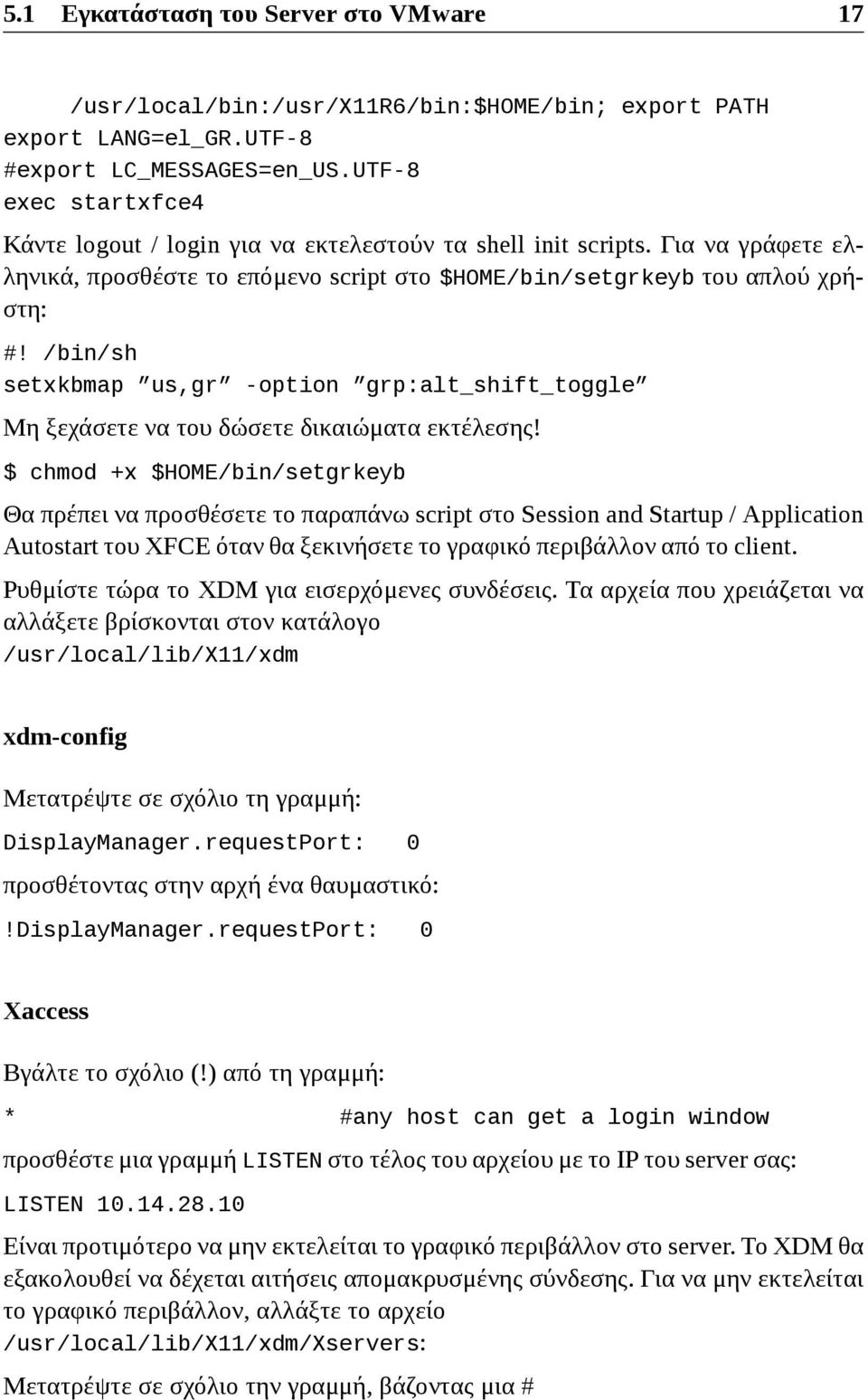 /bin/sh setxkbmap us,gr -option grp:alt_shift_toggle Μη ξεχάσετε να του δώσετε δικαιώματα εκτέλεσης!