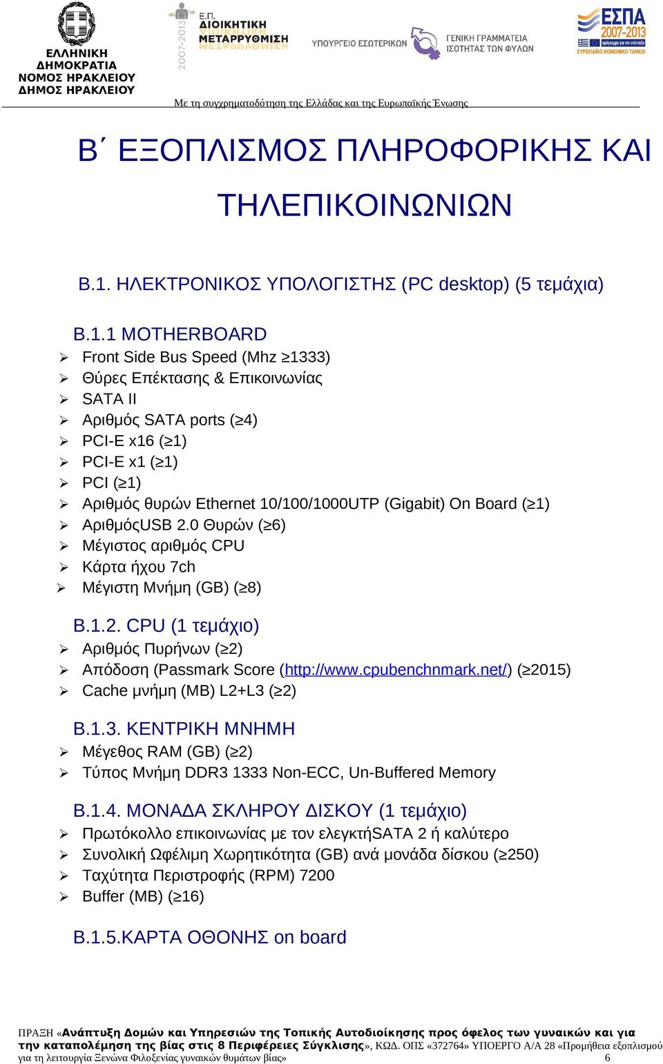 1 MOTHERBOARD Front Side Bus Speed (Mhz 1333) Θύρες Επέκτασης & Επικοινωνίας SATA II Αριθμός SATA ports ( 4) PCI-E x16 ( 1) PCI-E x1 ( 1) PCI ( 1) Αριθμός θυρών Ethernet 10/100/1000UTP (Gigabit) On