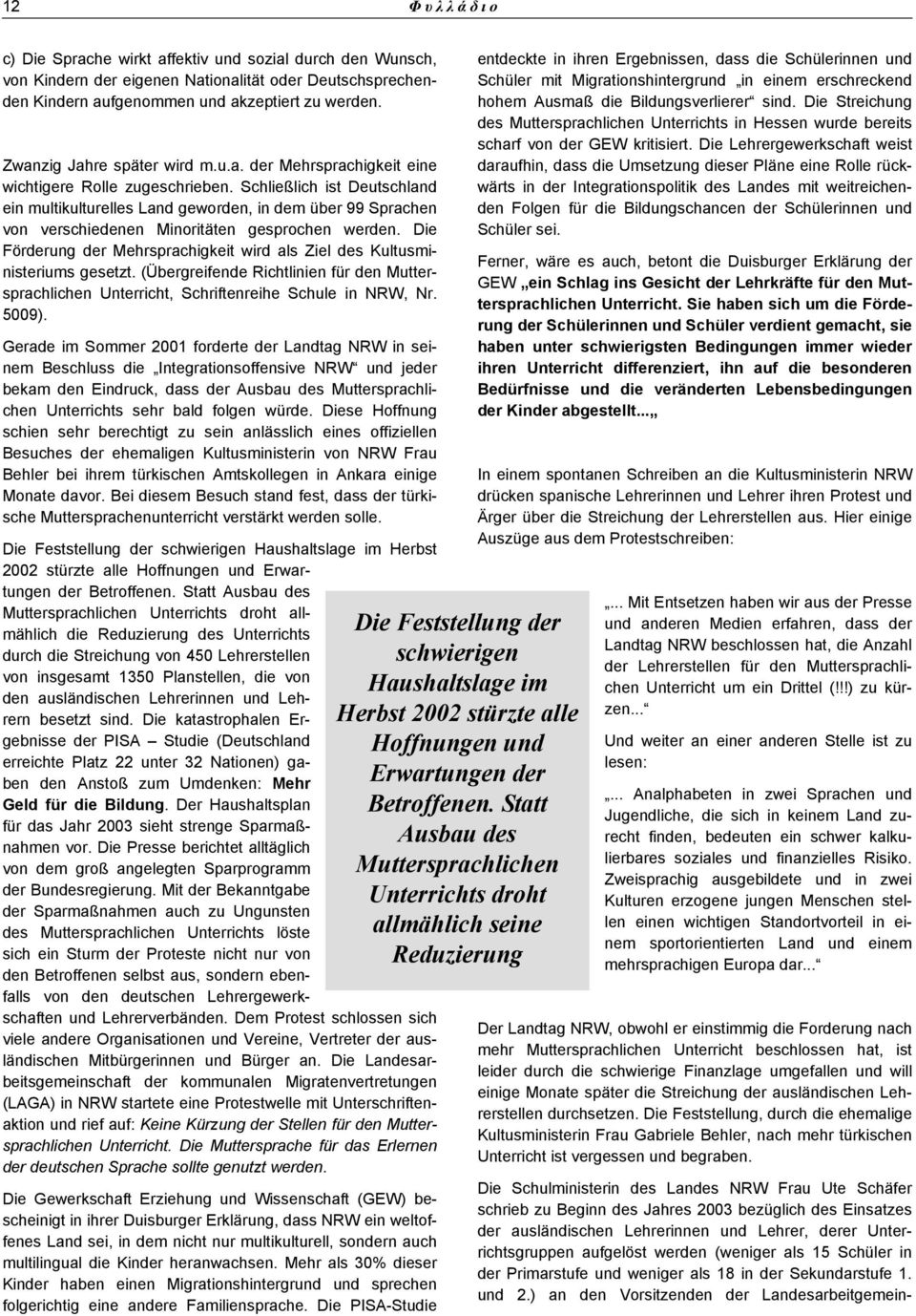 Schließlich ist Deutschland ein multikulturelles Land geworden, in dem über 99 Sprachen von verschiedenen Minoritäten gesprochen werden.