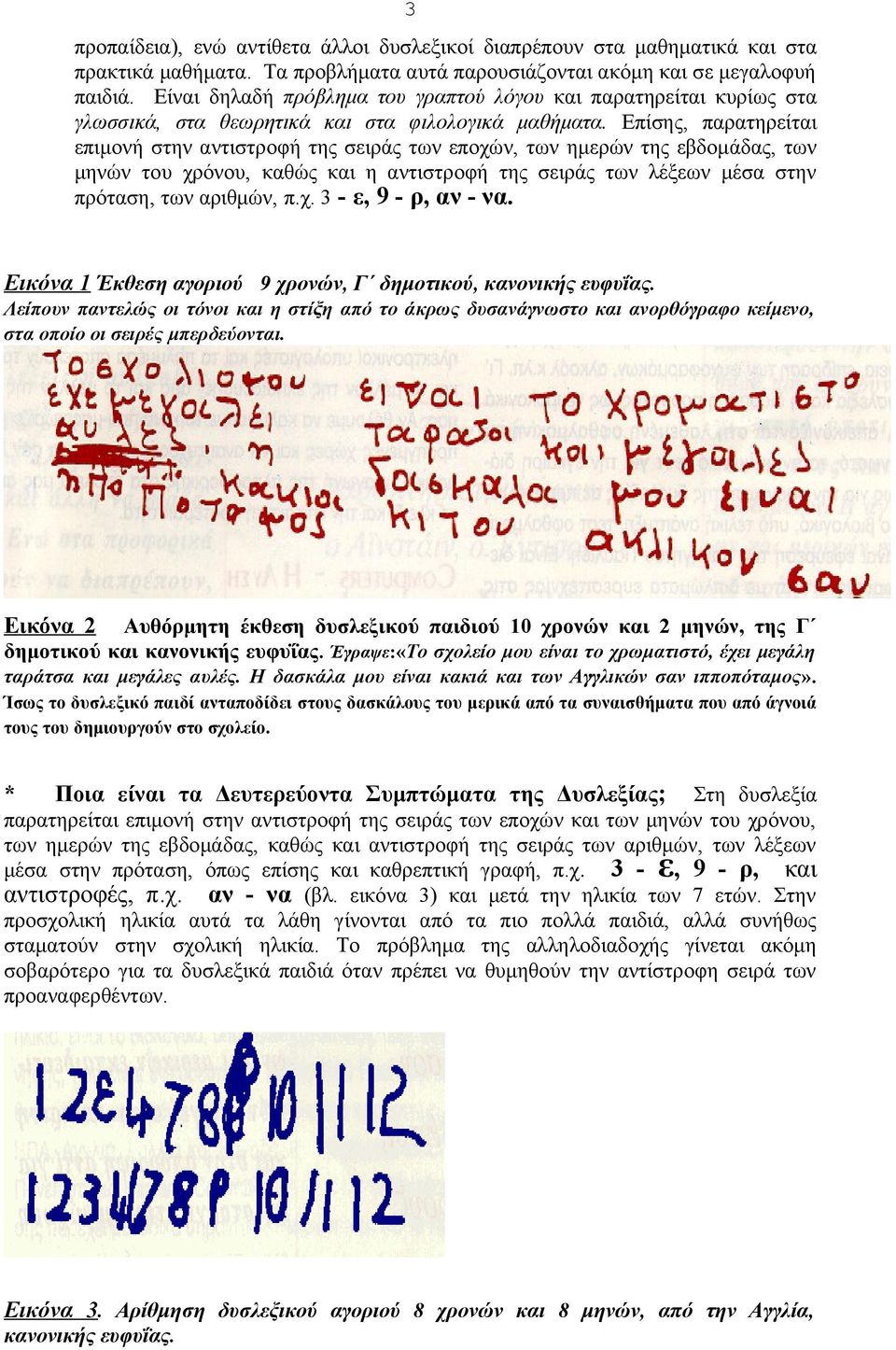 Επίσης, παρατηρείται επιμονή στην αντιστροφή της σειράς των εποχών, των ημερών της εβδομάδας, των μηνών του χρόνου, καθώς και η αντιστροφή της σειράς των λέξεων μέσα στην πρόταση, των αριθμών, π.χ. 3 - ε, 9 - ρ, αν - να.