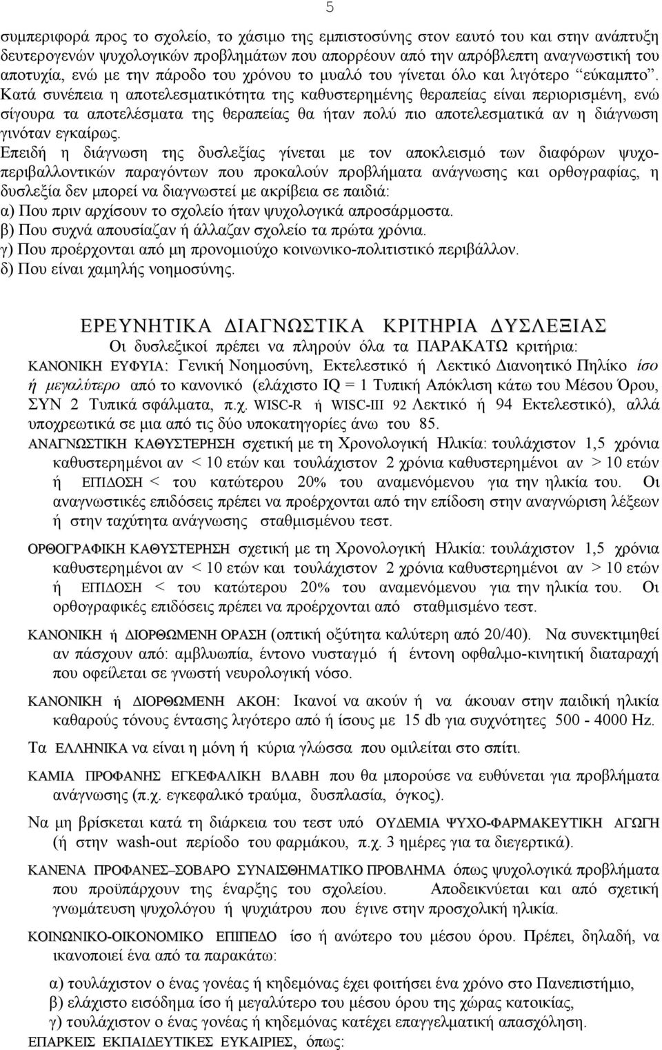 Κατά συνέπεια η αποτελεσματικότητα της καθυστερημένης θεραπείας είναι περιορισμένη, ενώ σίγουρα τα αποτελέσματα της θεραπείας θα ήταν πολύ πιο αποτελεσματικά αν η διάγνωση γινόταν εγκαίρως.