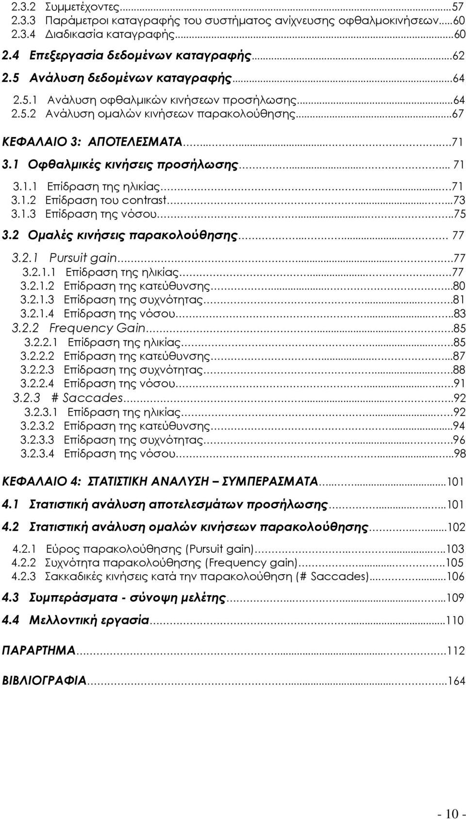 1 Oφθαλμικές κινήσεις προσήλωσης...... 71 3.1.1 Επίδραση της ηλικίας....71 3.1.2 Επίδραση του contrast......73 3.1.3 Επίδραση της νόσου.....75 3.2 Ομαλές κινήσεις παρακολούθησης..... 77 3.2.1 Pursuit gain.