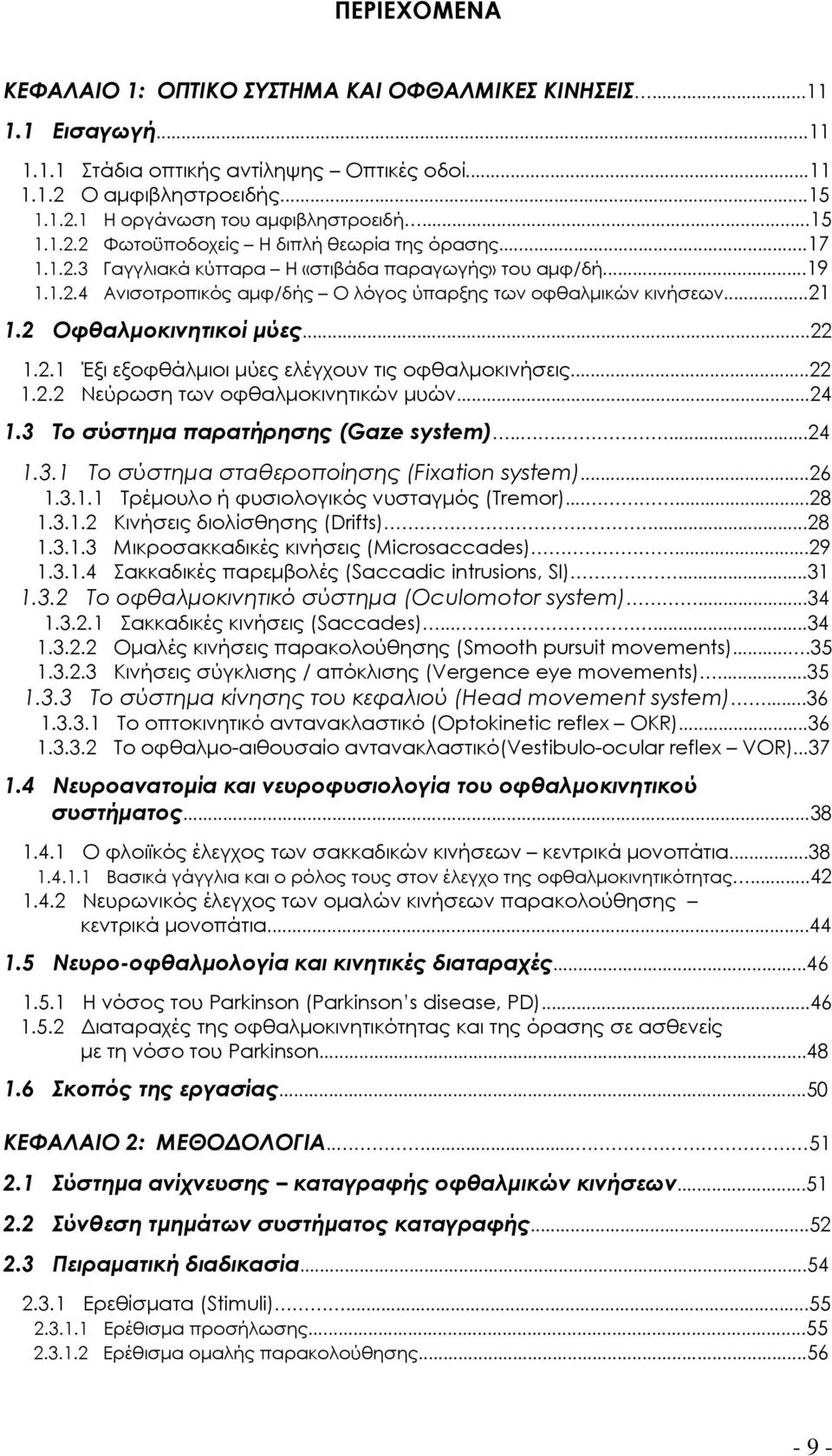 2 Οφθαλμοκινητικοί μύες...22 1.2.1 Έξι εξοφθάλμιοι μύες ελέγχουν τις οφθαλμοκινήσεις...22 1.2.2 Νεύρωση των οφθαλμοκινητικών μυών...24 1.3 Σο σύστημα παρατήρησης (Gaze system)......24 1.3.1 Το σύστημα σταθεροποίησης (Fixation system).
